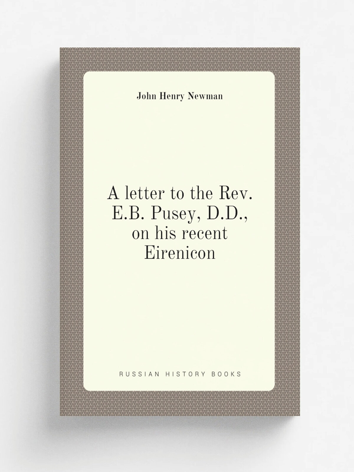 A letter to the Rev. E.B. Pusey, D.D, on his recent Eirenicon