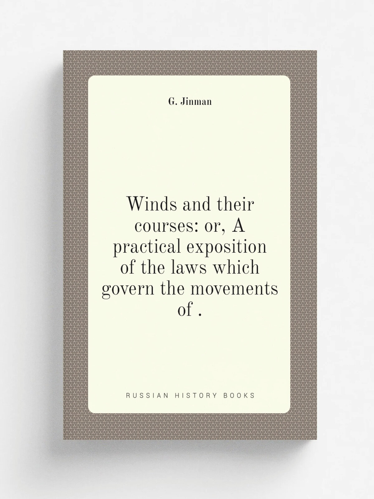 Winds and their courses: or, A practical exposition of the laws which govern the movements of .