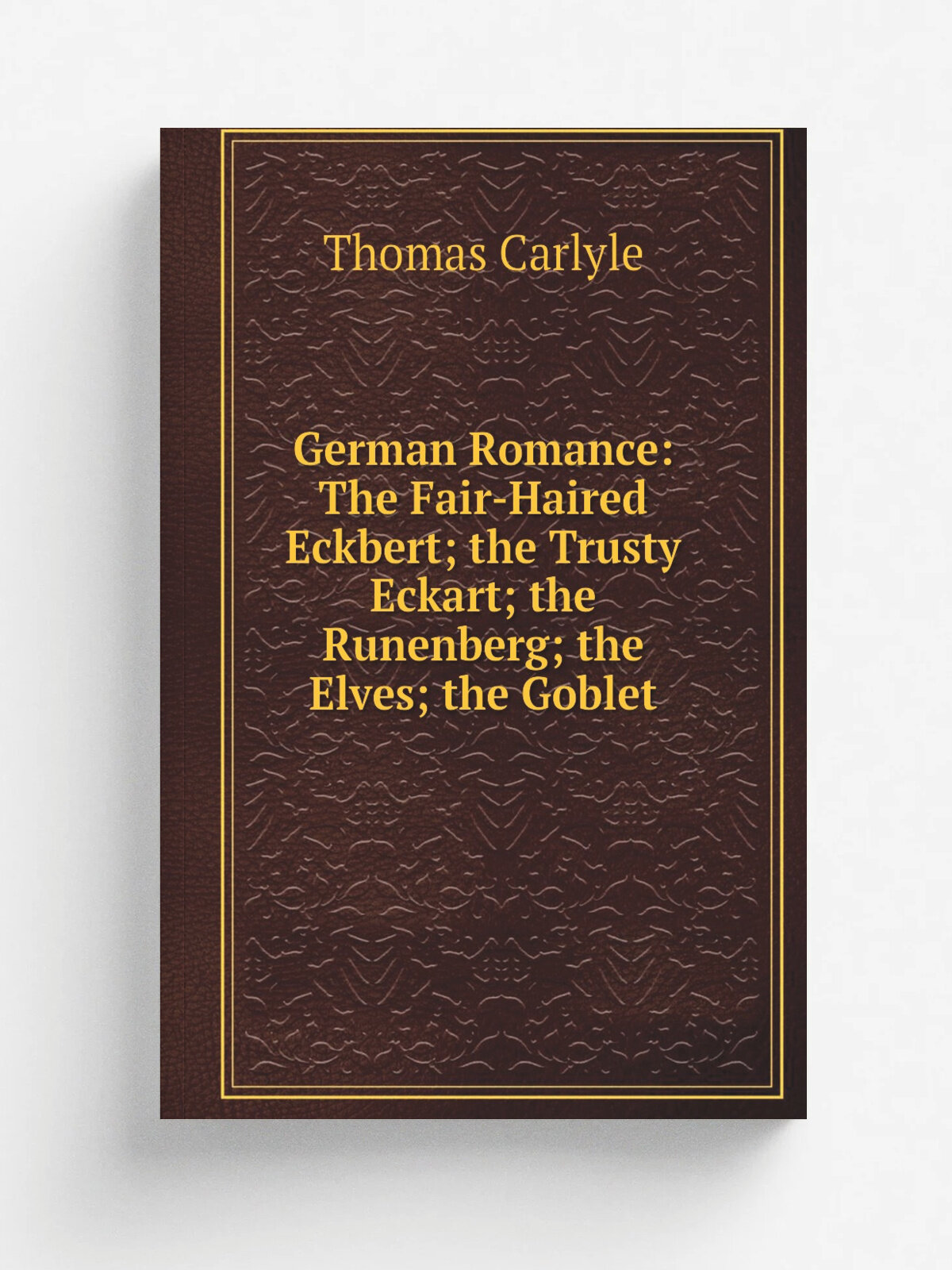 German Romance: The Fair-Haired Eckbert; the Trusty Eckart; the Runenberg; the Elves; the Goblet | Thomas Carlyle | Репринт