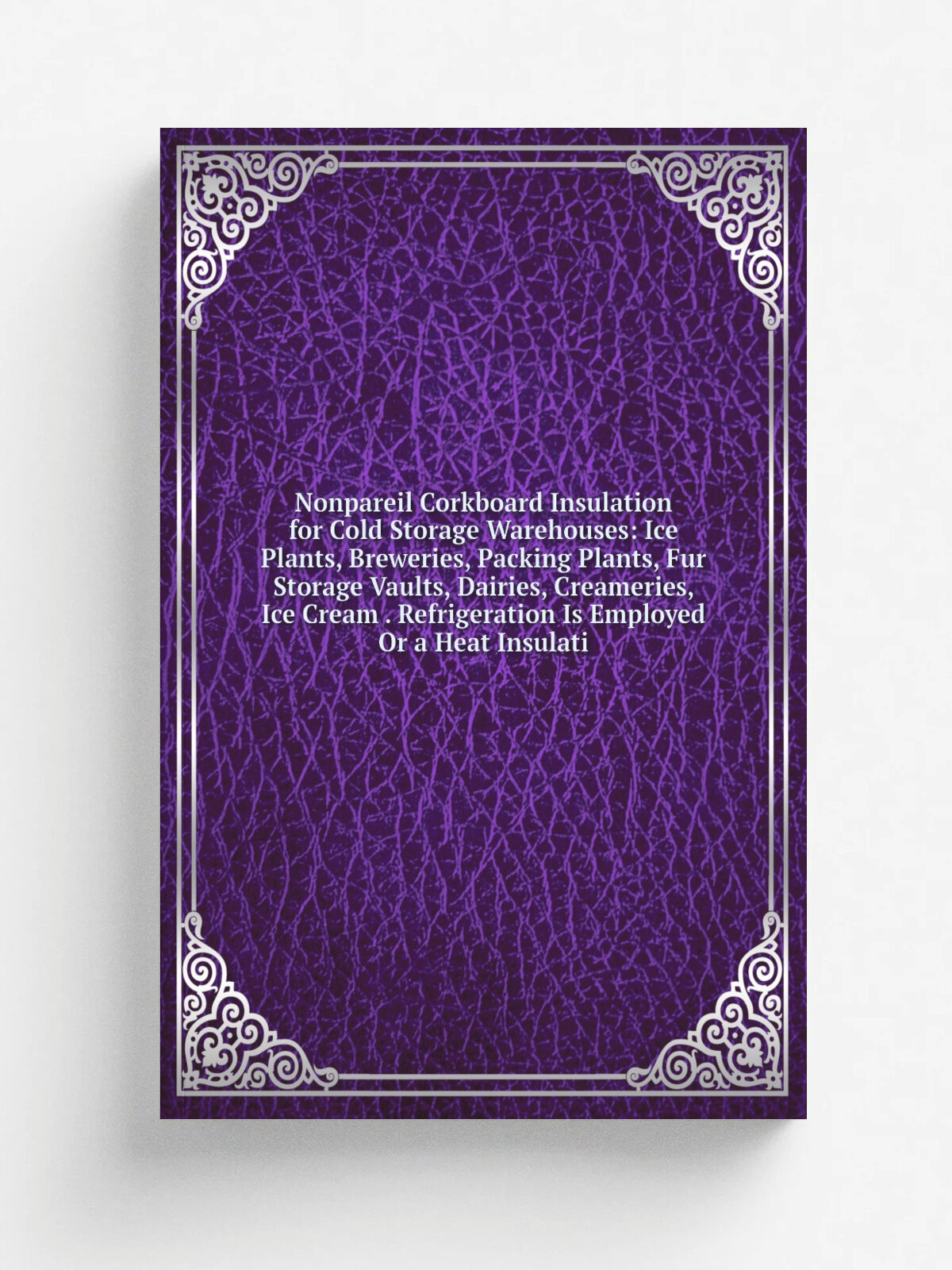 Nonpareil Corkboard Insulation for Cold Storage Warehouses: Ice Plants, Breweries, Packing Plants, Fur Storage Vaults, Dairies, Creameries, Ice Cream…