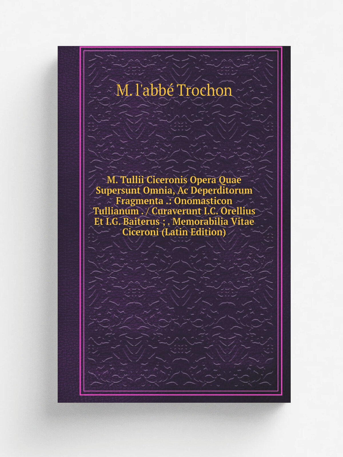 "M. Tullii Ciceronis Opera Quae Supersunt Omnia, Ac Deperditorum Fragmenta : Onomasticon Tullianum . / Curaverunt I.C. Orellius Et I.G. Baiterus ; …