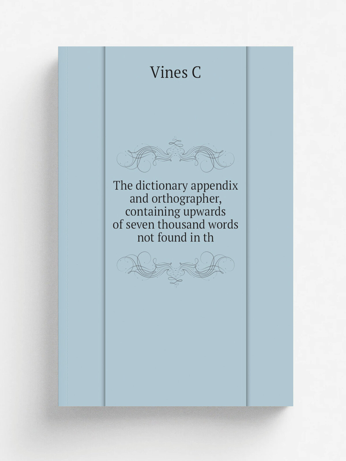 The dictionary appendix and orthographer, containing upwards of seven thousand words not found in th | Vines C | Репринт