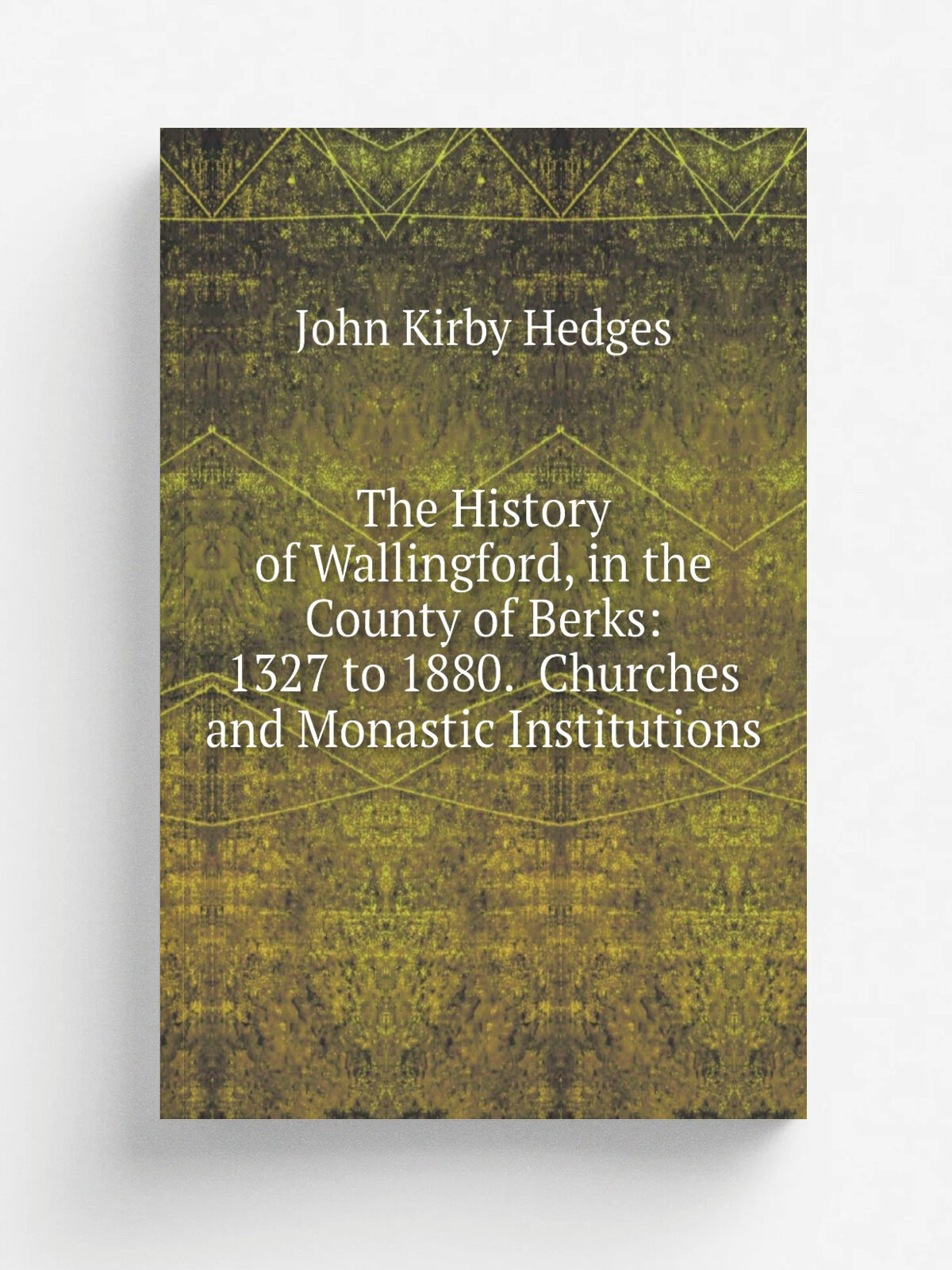 The History of Wallingford, in the County of Berks: 1327 to 1880. Churches and Monastic Institutions
