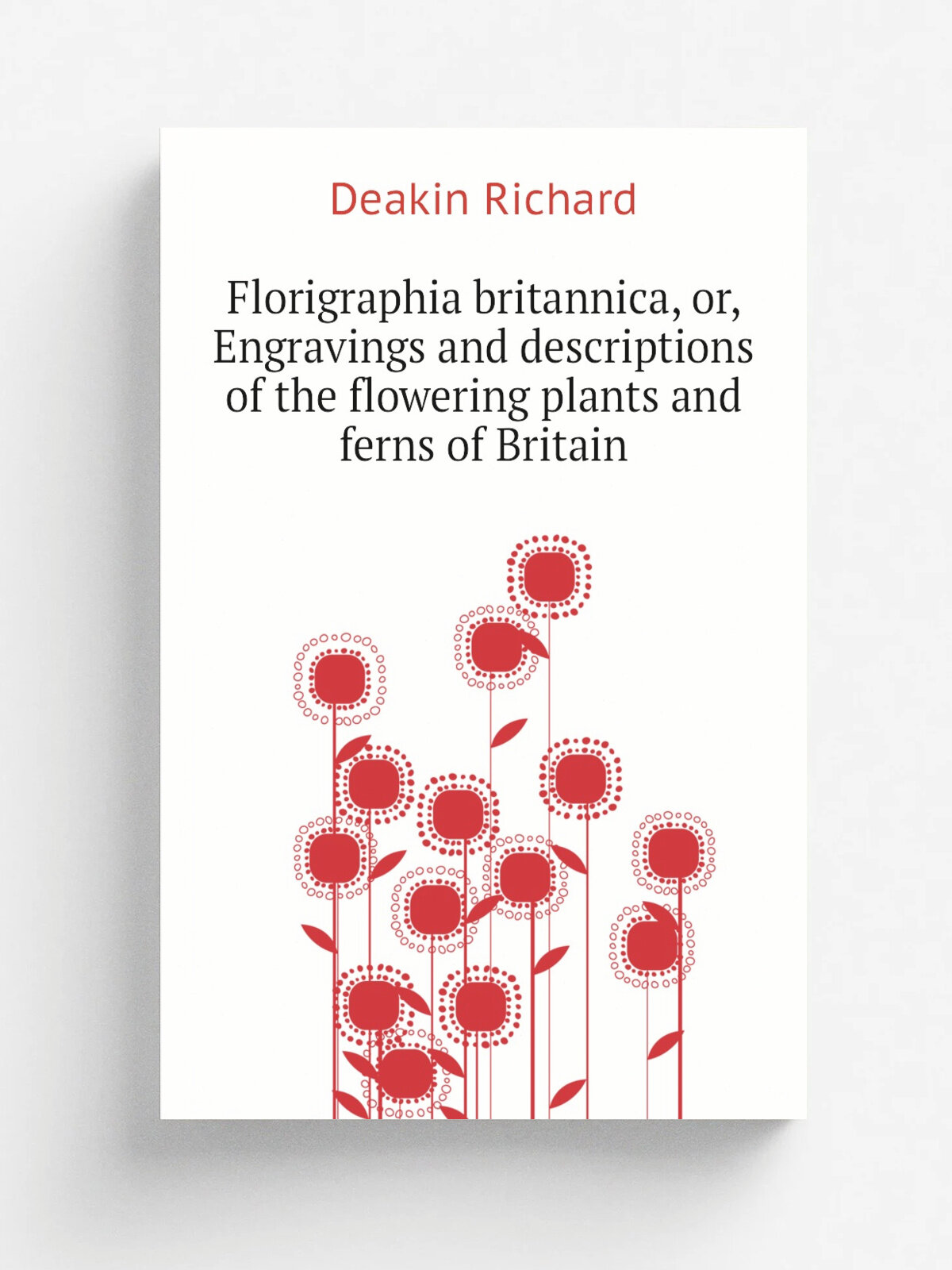 Florigraphia britannica, or, Engravings and descriptions of the flowering plants and ferns of Britain | Deakin Richard | Репринт