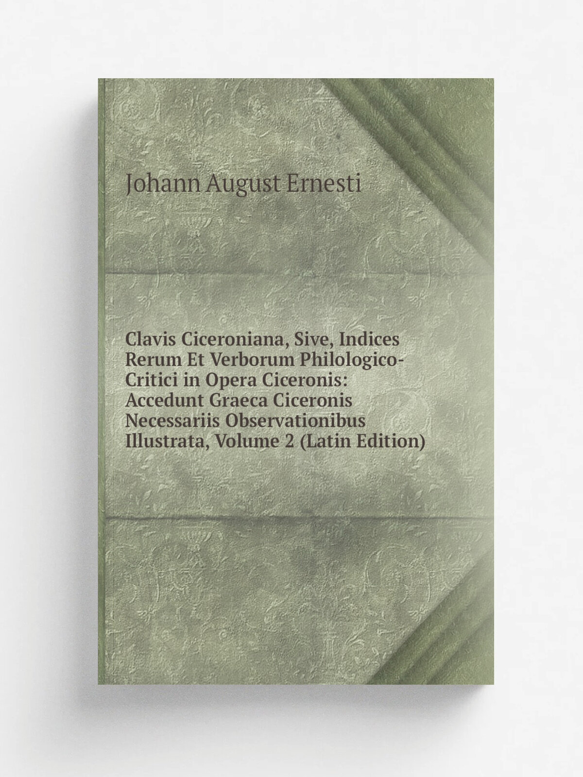 "Clavis Ciceroniana, Sive, Indices Rerum Et Verborum Philologico-Critici in Opera Ciceronis: Accedunt Graeca Ciceronis Necessariis Observationibus Il…