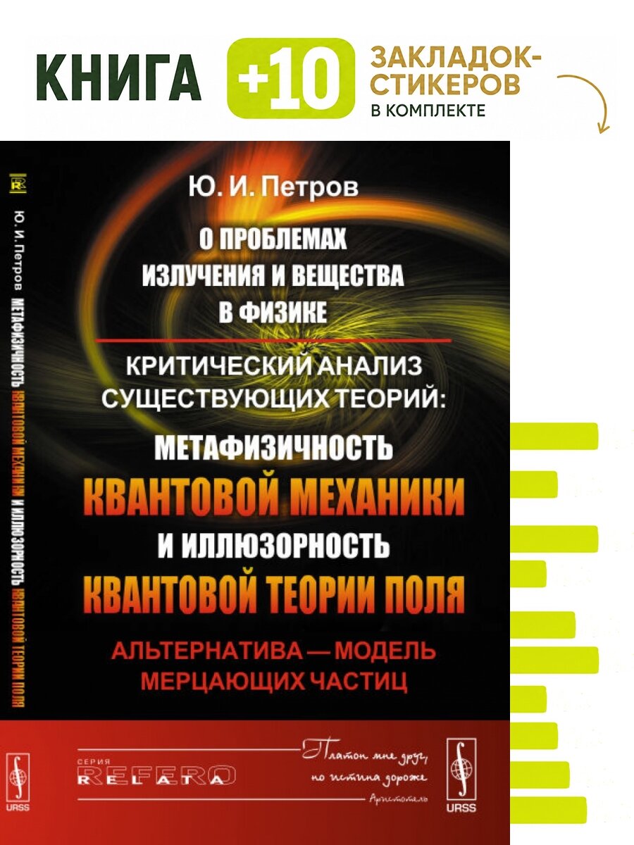 О проблемах излучения и вещества в физике. Критический анализ существующих теорий: метафизичность квантовой механики и иллюзорность квантовой теории поля. Альтернатива - модель мерцающих частиц. Комплект: книга + 10 закладок-стикеров
