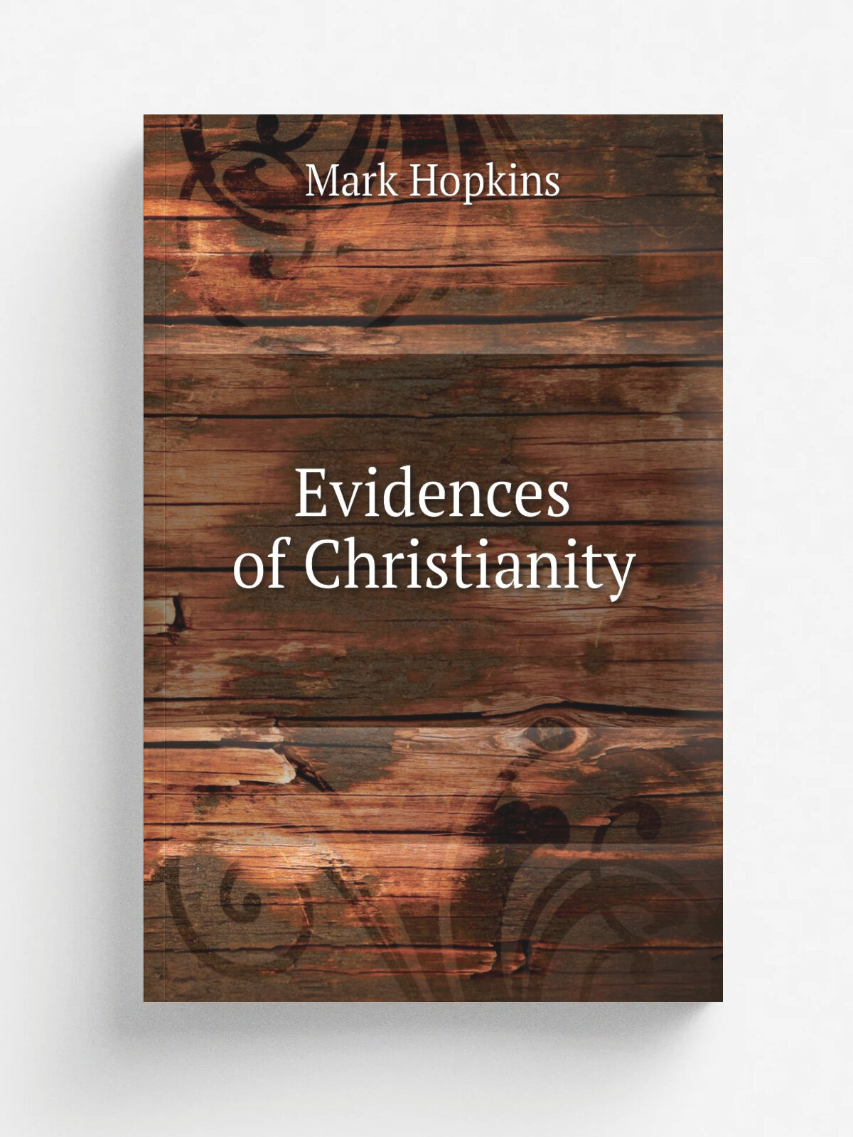 Evidences of Christianity | Mark Hopkins | 1909 | Boston, T. R. Marvin & son | Репринт