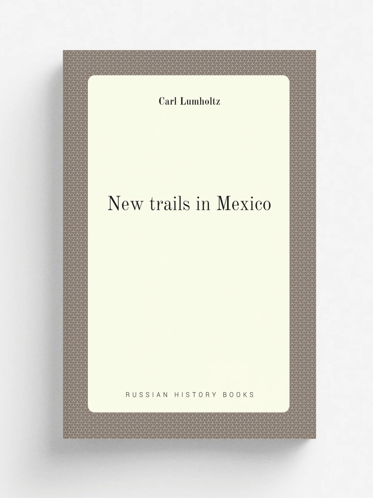 New trails in Mexico | Carl Lumholtz | 1912 | New York, C. Scribner's sons | Репринт