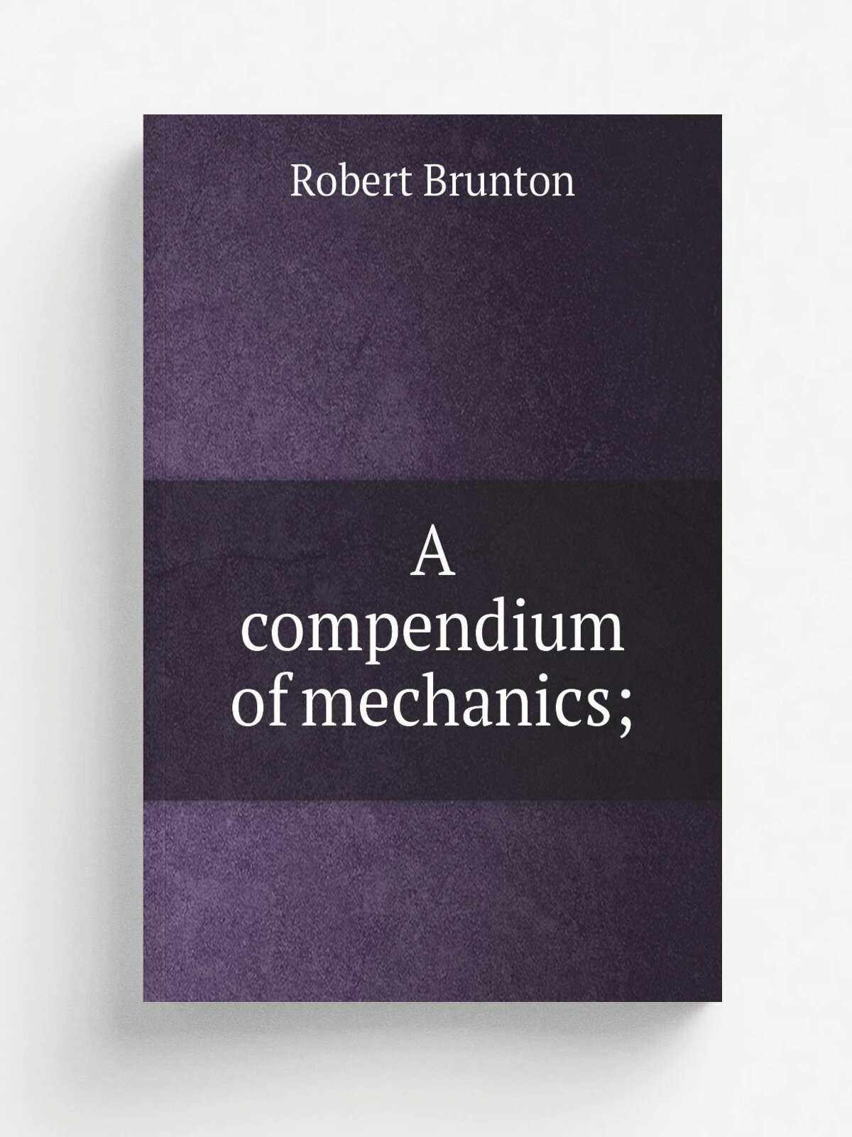 A compendium of mechanics; | Robert Brunton | 1830 | New York, G. & C. & H. Carvill | Репринт