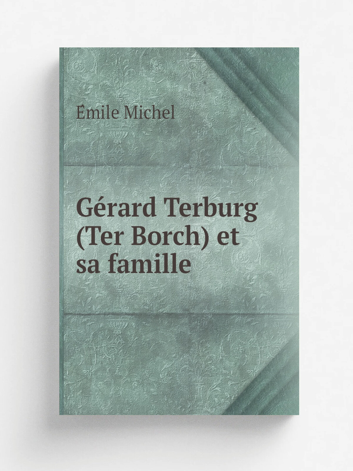 G.rard Terburg (Ter Borch) et sa famille | E.mile Michel | 1887 | Paris J. Rouam | Репринт