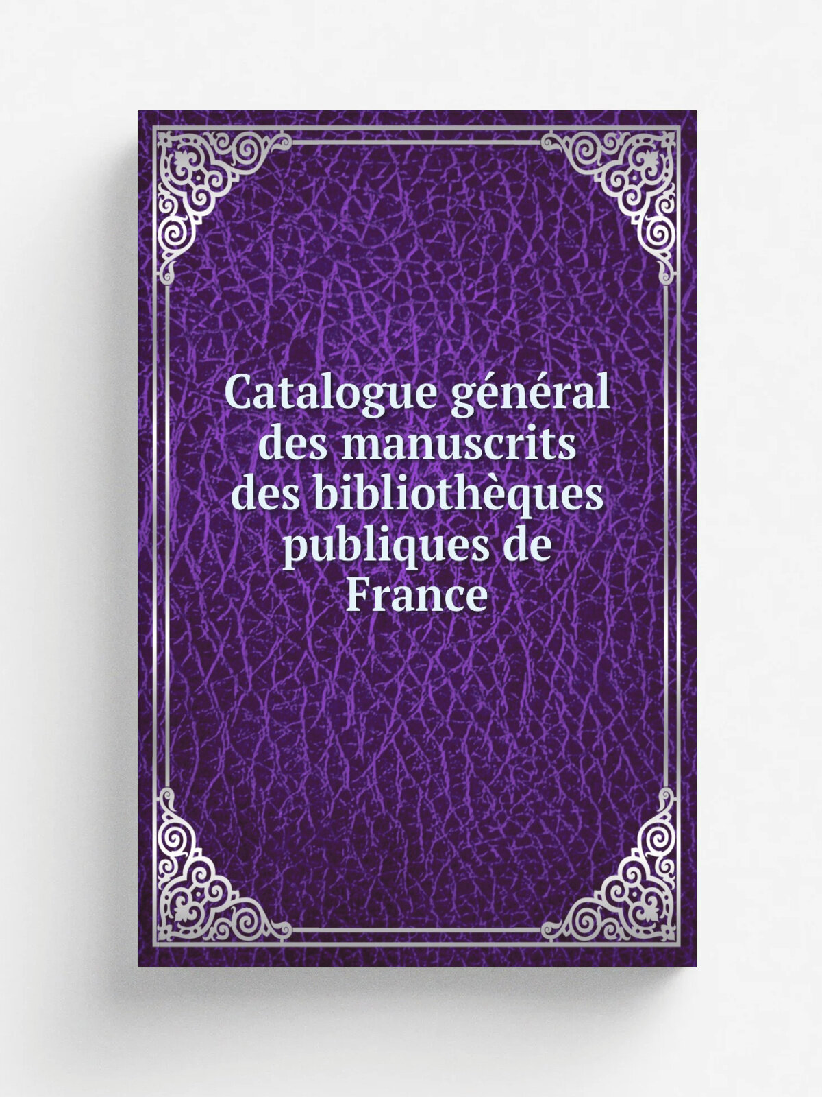 Catalogue g.n.ral des manuscrits des biblioth.ques publiques de France | 1895 | Paris : Plon, Nourrit & cie | Репринт