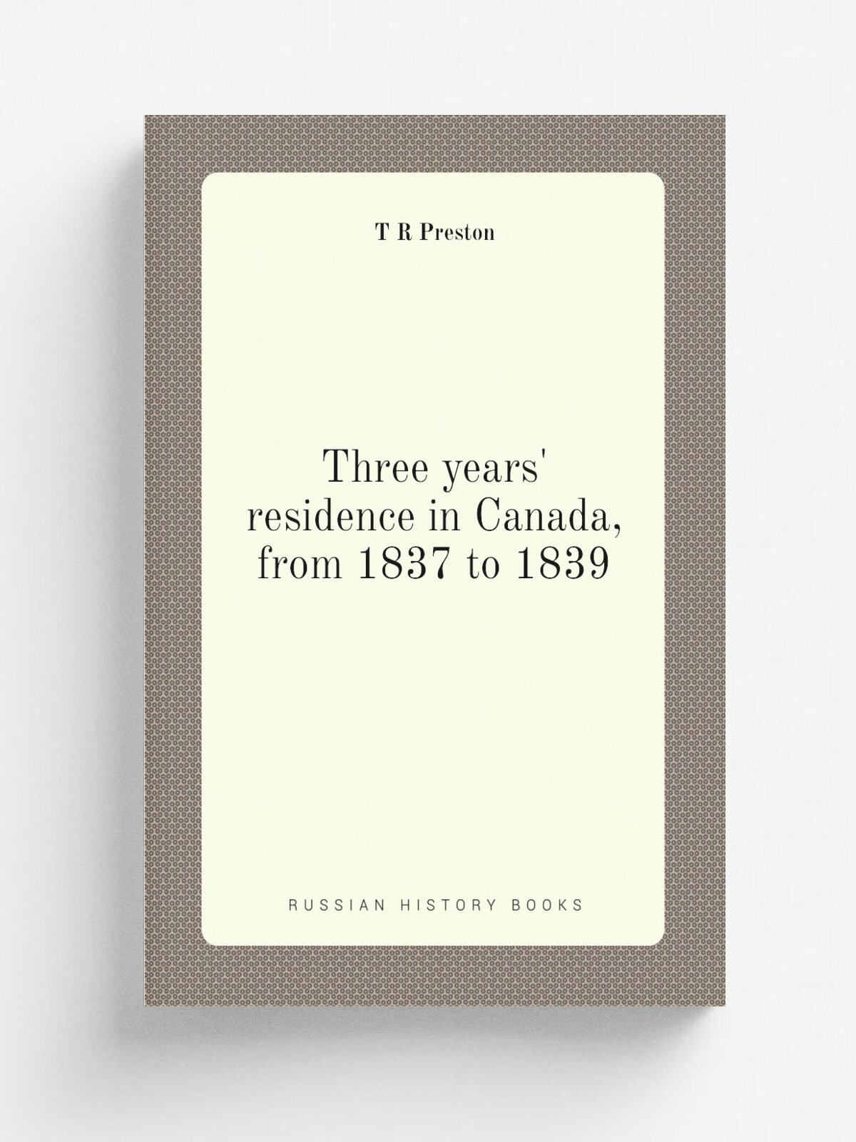 Three years' residence in Canada, from 1837 to 1839