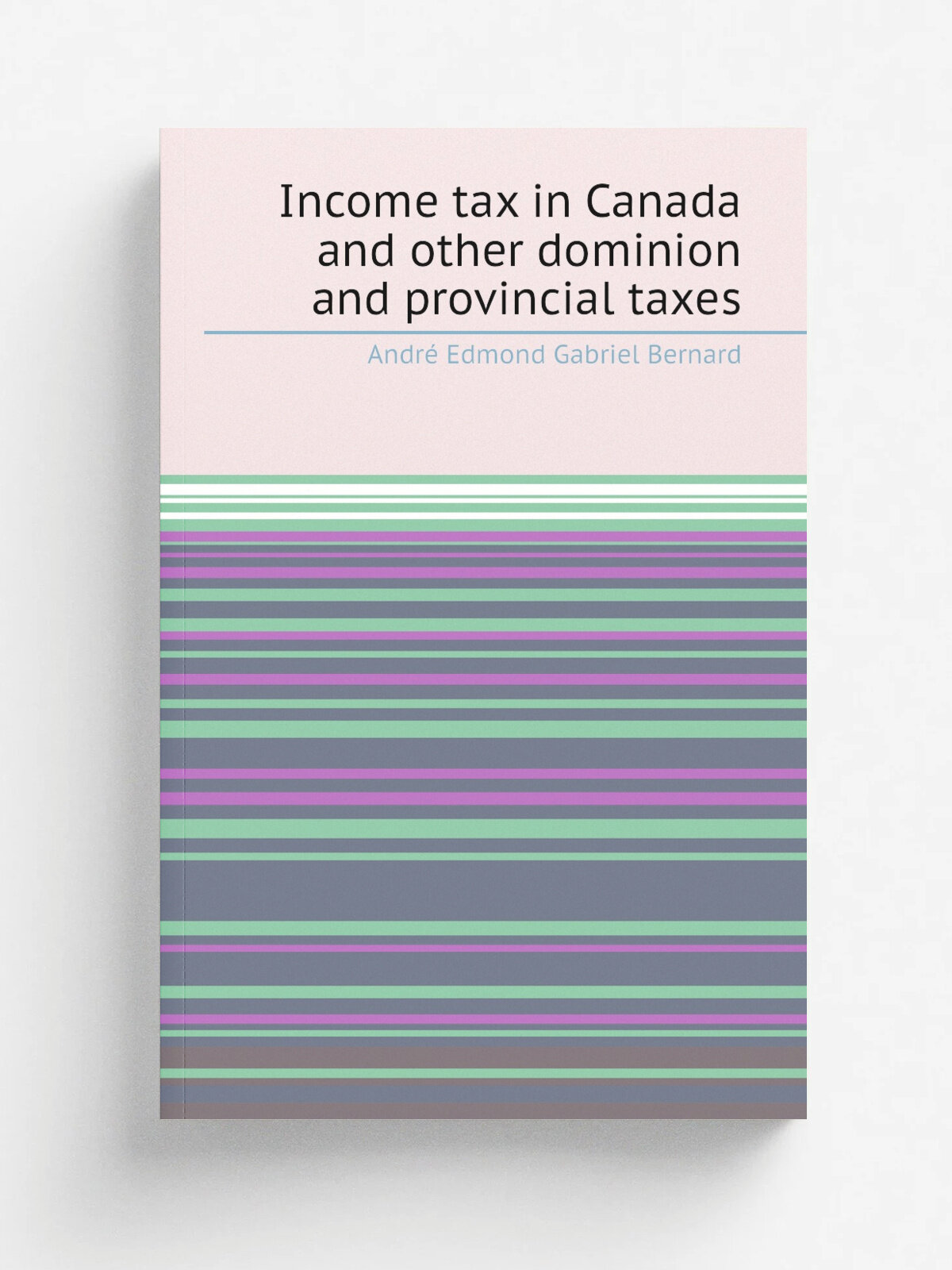 Income tax in Canada and other dominion and provincial taxes | Andr. Edmond Gabriel Bernard | 1934 | Washington : U.S. G.P.O. | Репринт