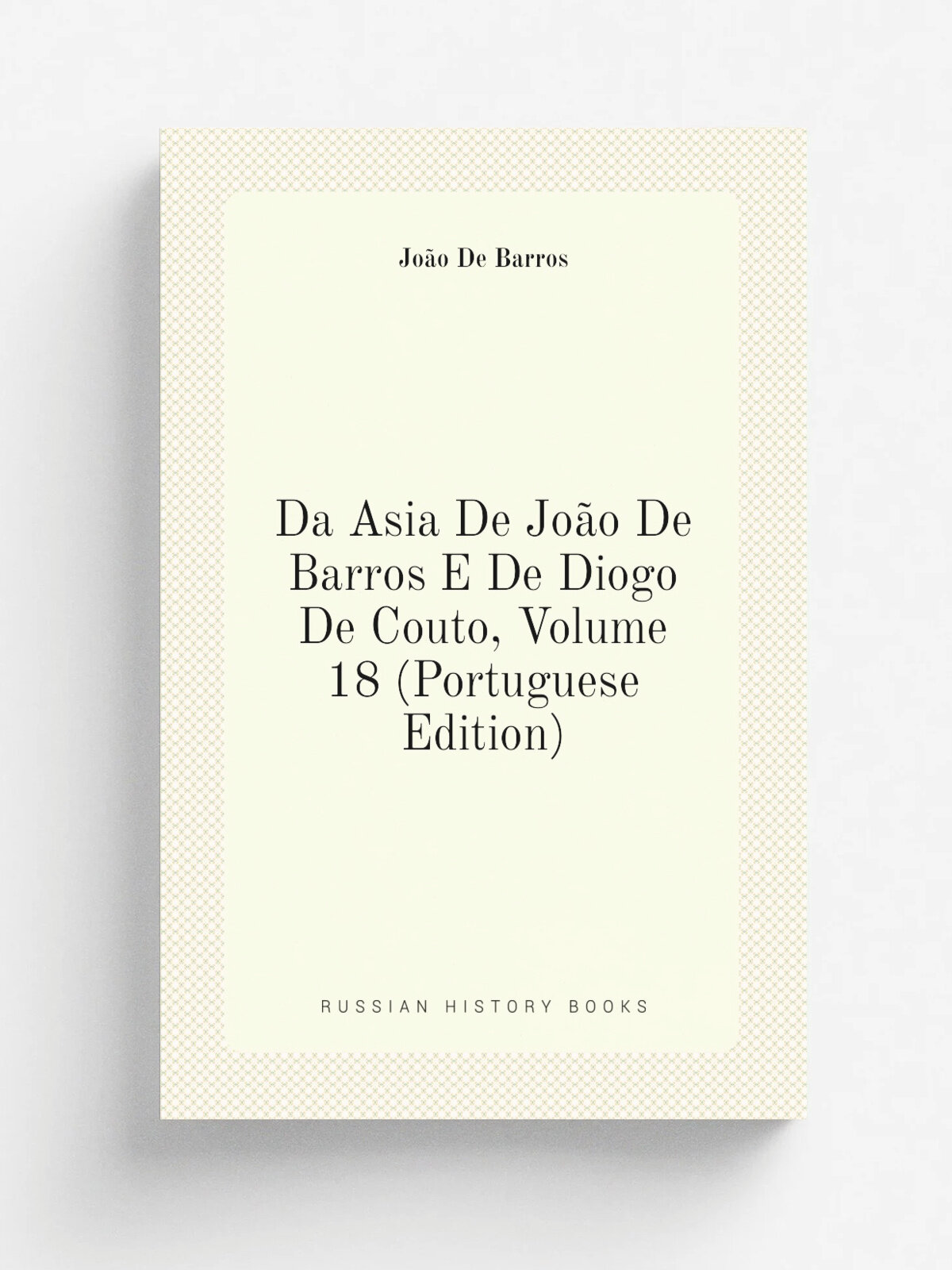 Da Asia De Jo.o De Barros E De Diogo De Couto, Volume 18 (Portuguese Edition) | Jo.o De Barros | Репринт