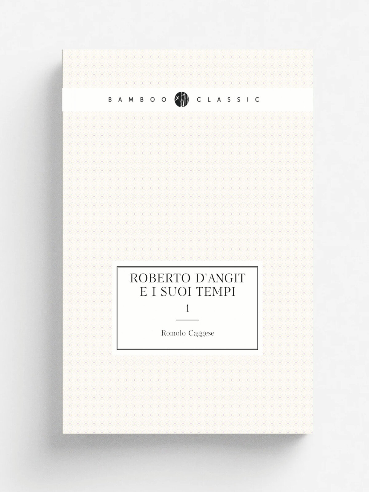 Roberto D'Angi. e i suoi tempi. 1 | Romolo Caggese | 1922 | Firenze : Bemporad | Репринт
