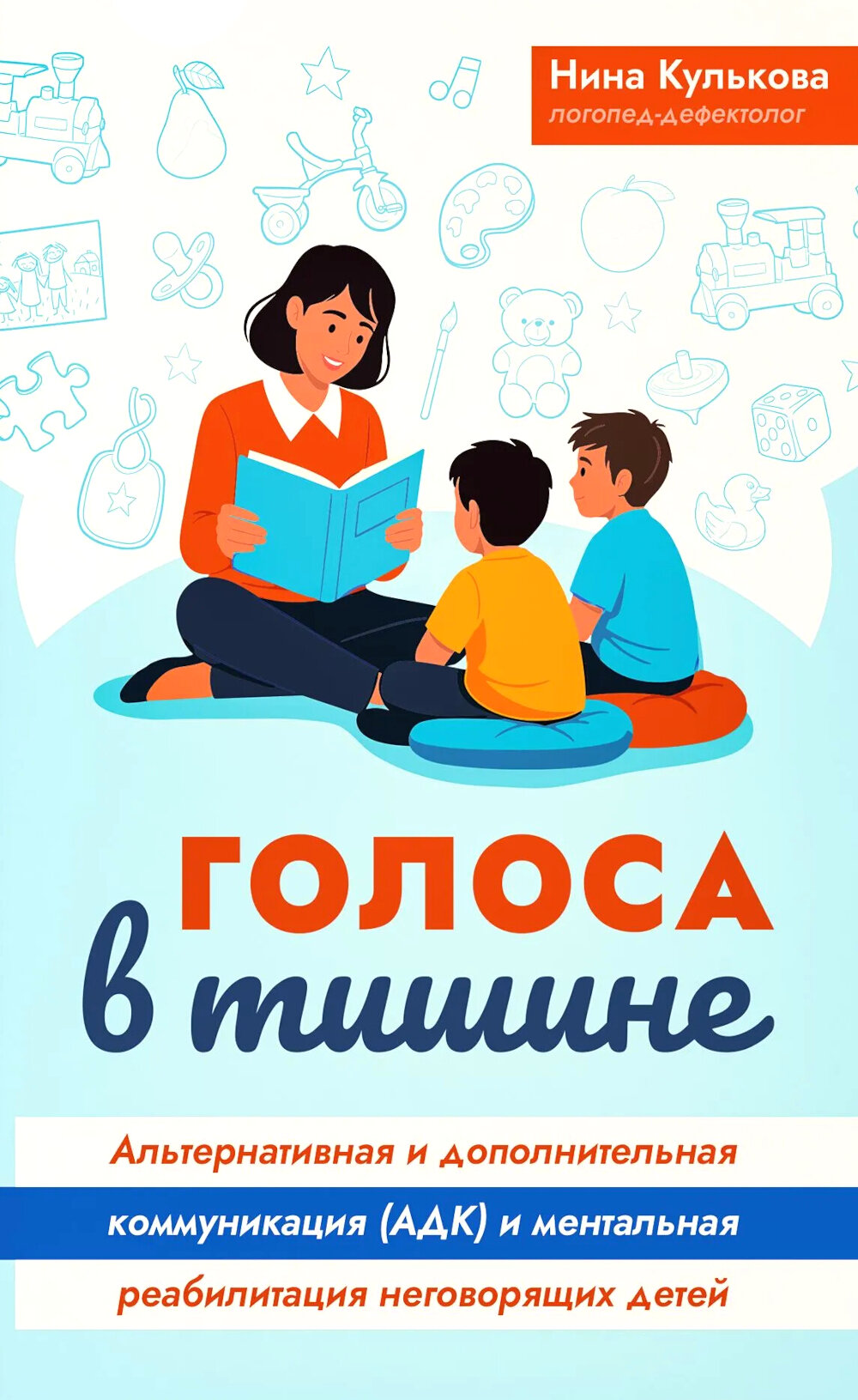 Голоса в тишине: альтернативная и дополнительная коммуникация (АДК) и ментальная реаблитиация неговорящих детей. Кулькова Н. Л.