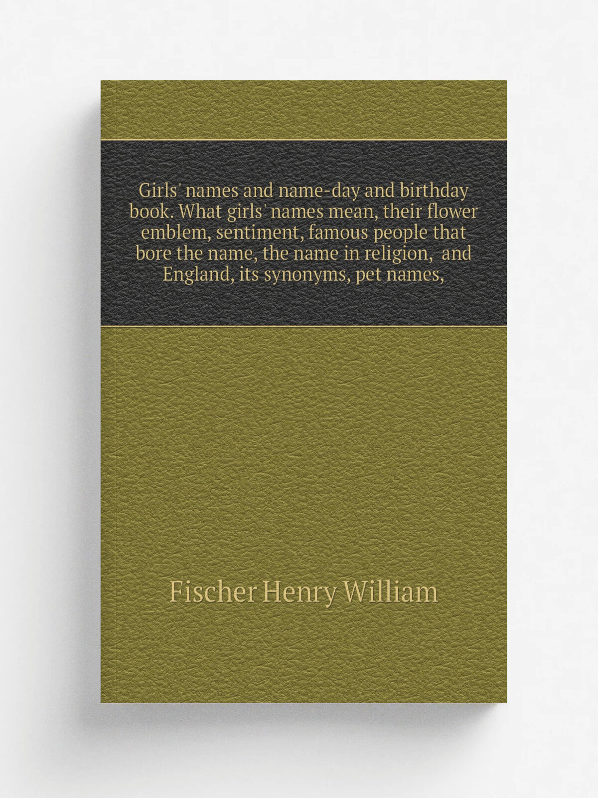 "Girls' names and name-day and birthday book. What girls' names mean, their flower emblem, sentiment, famous people that bore the name, the name in r…