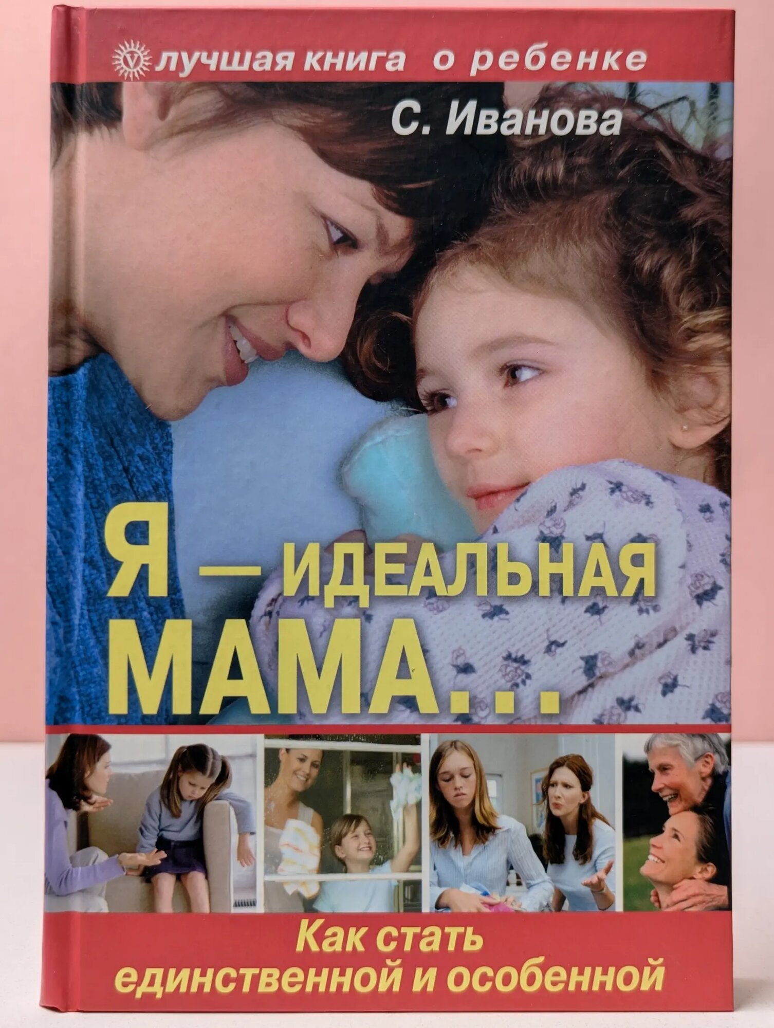 Я — идеальная мама. Как стать единственной и особенной Иванова С. Ю. 2011