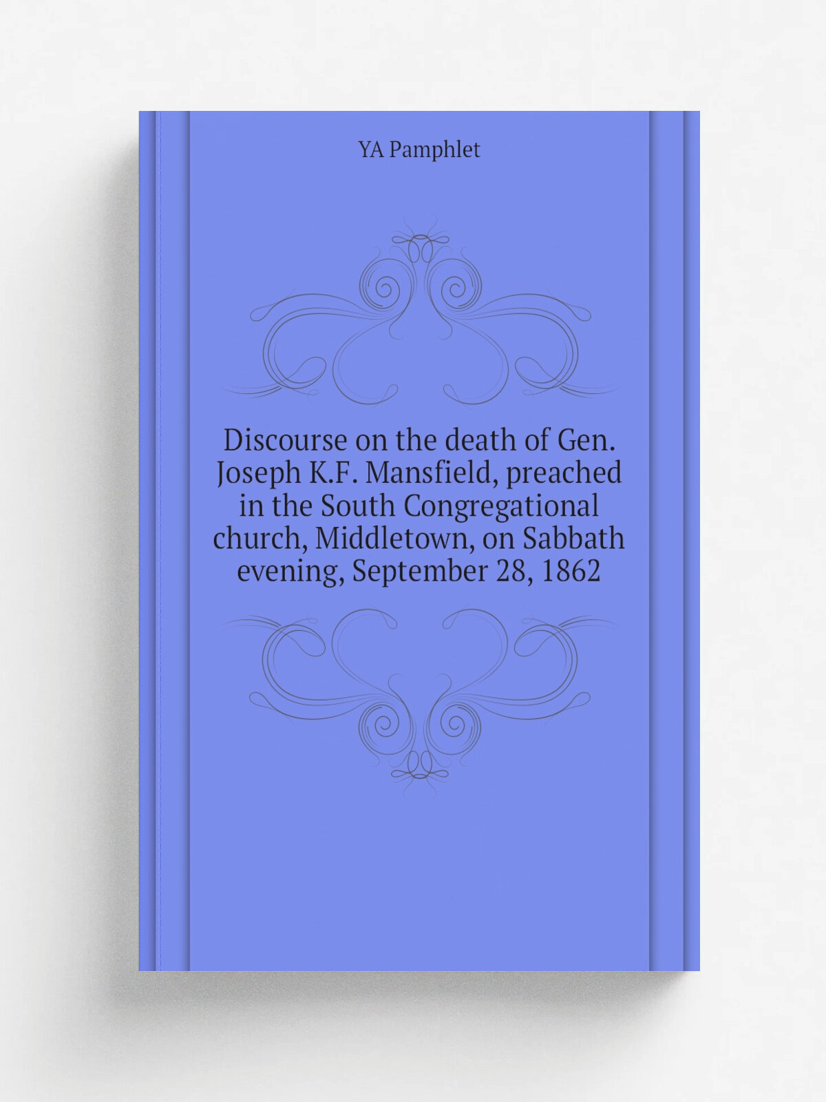 Discourse on the death of Gen. Joseph K.F. Mansfield, preached in the South Congregational church, Middletown, on Sabbath evening, September 28, 1862…