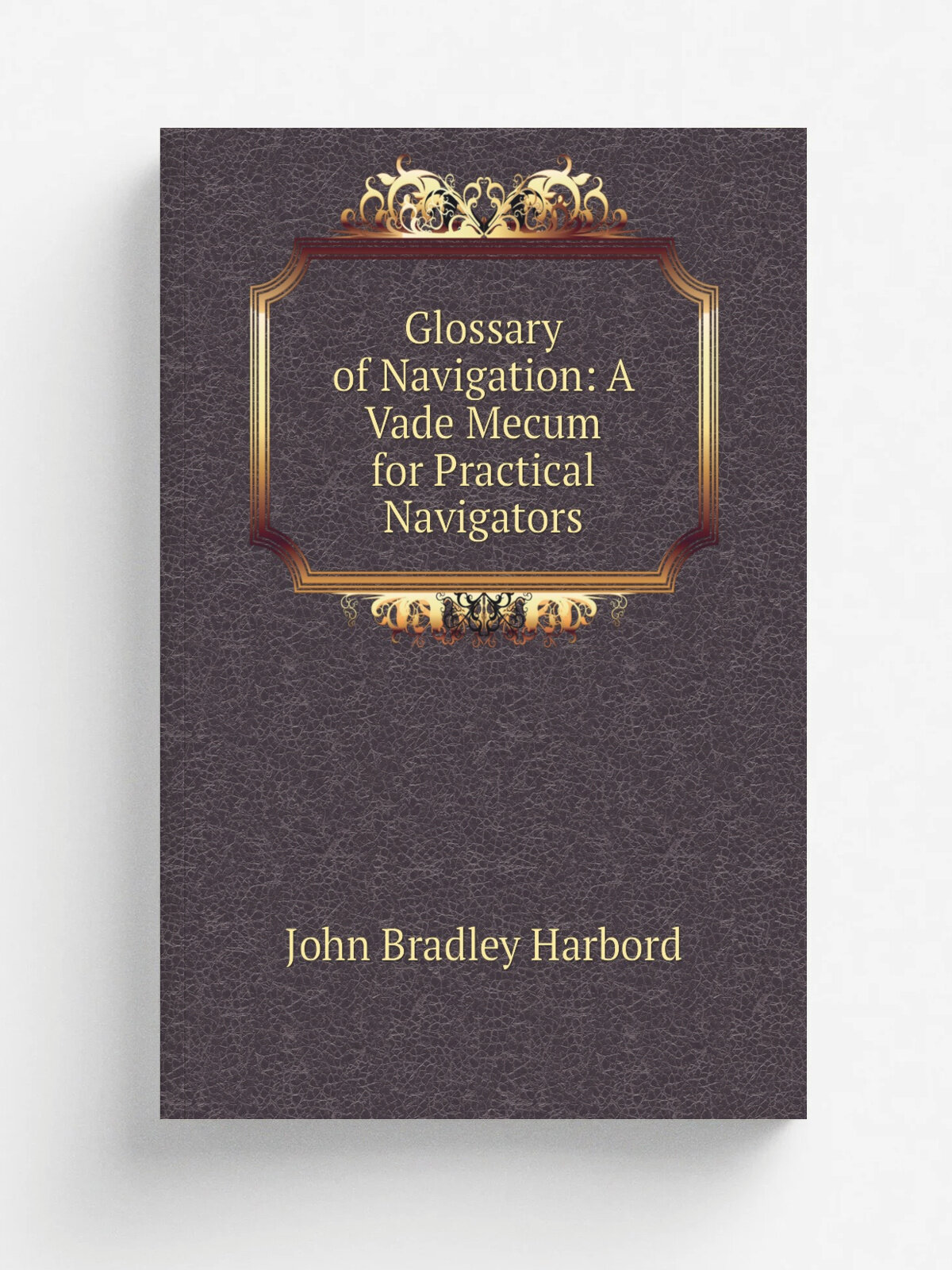 Glossary of Navigation: A Vade Mecum for Practical Navigators | John Bradley Harbord | Репринт