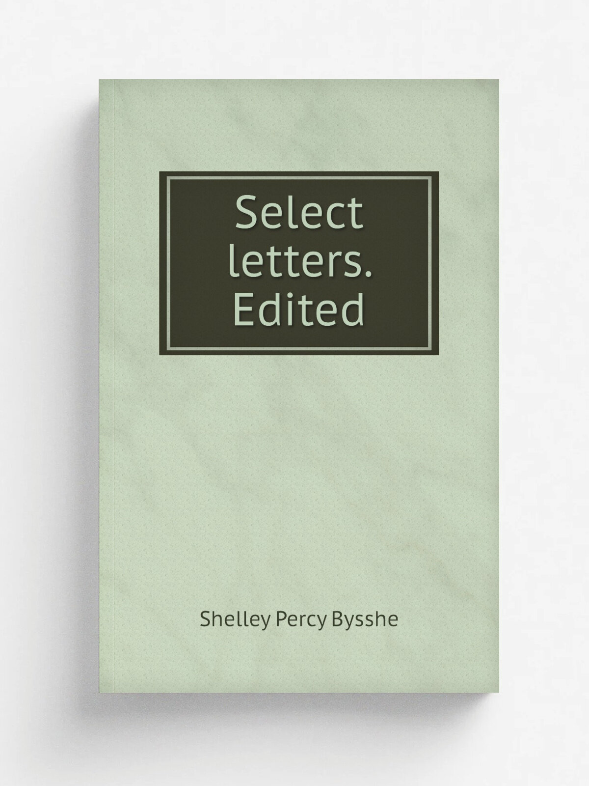 Select letters. Edited | Shelley Percy Bysshe | 1883 | New York D. Appleton | Репринт