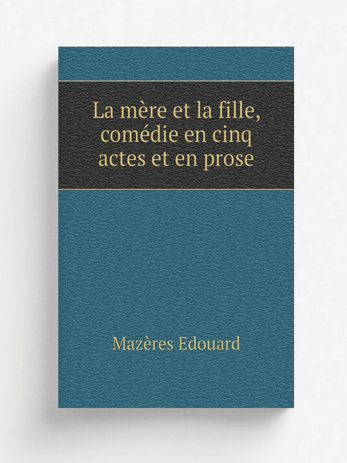 La m.re et la fille, com.die en cinq actes et en prose | Maz.res Edouard | 1830 | Barba | Репринт
