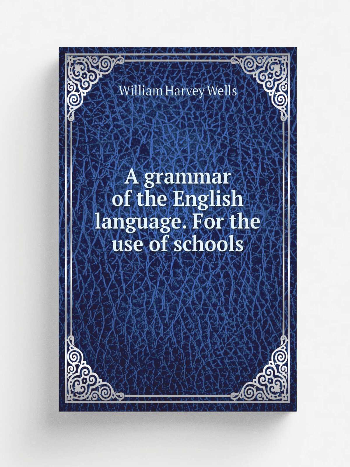 A grammar of the English language. For the use of schools | William Harvey Wells | 1860 | Chicago, S.C. Griggs | Репринт