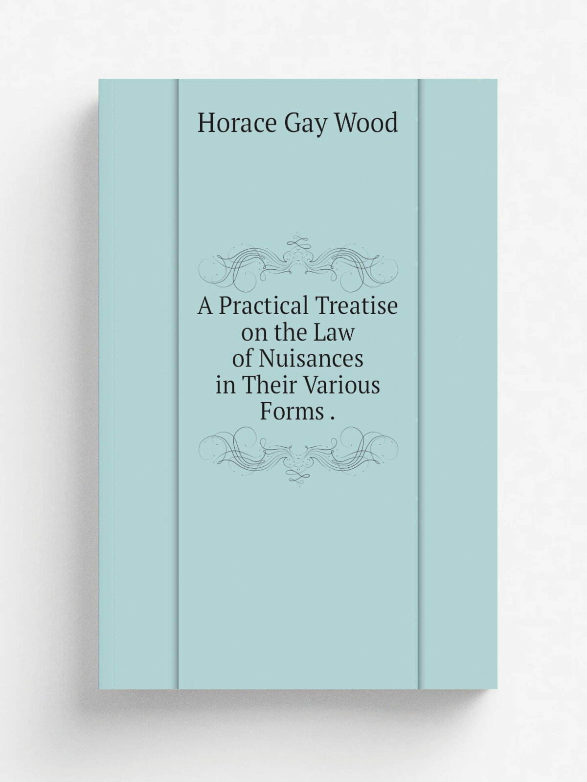 A Practical Treatise on the Law of Nuisances in Their Various Forms .