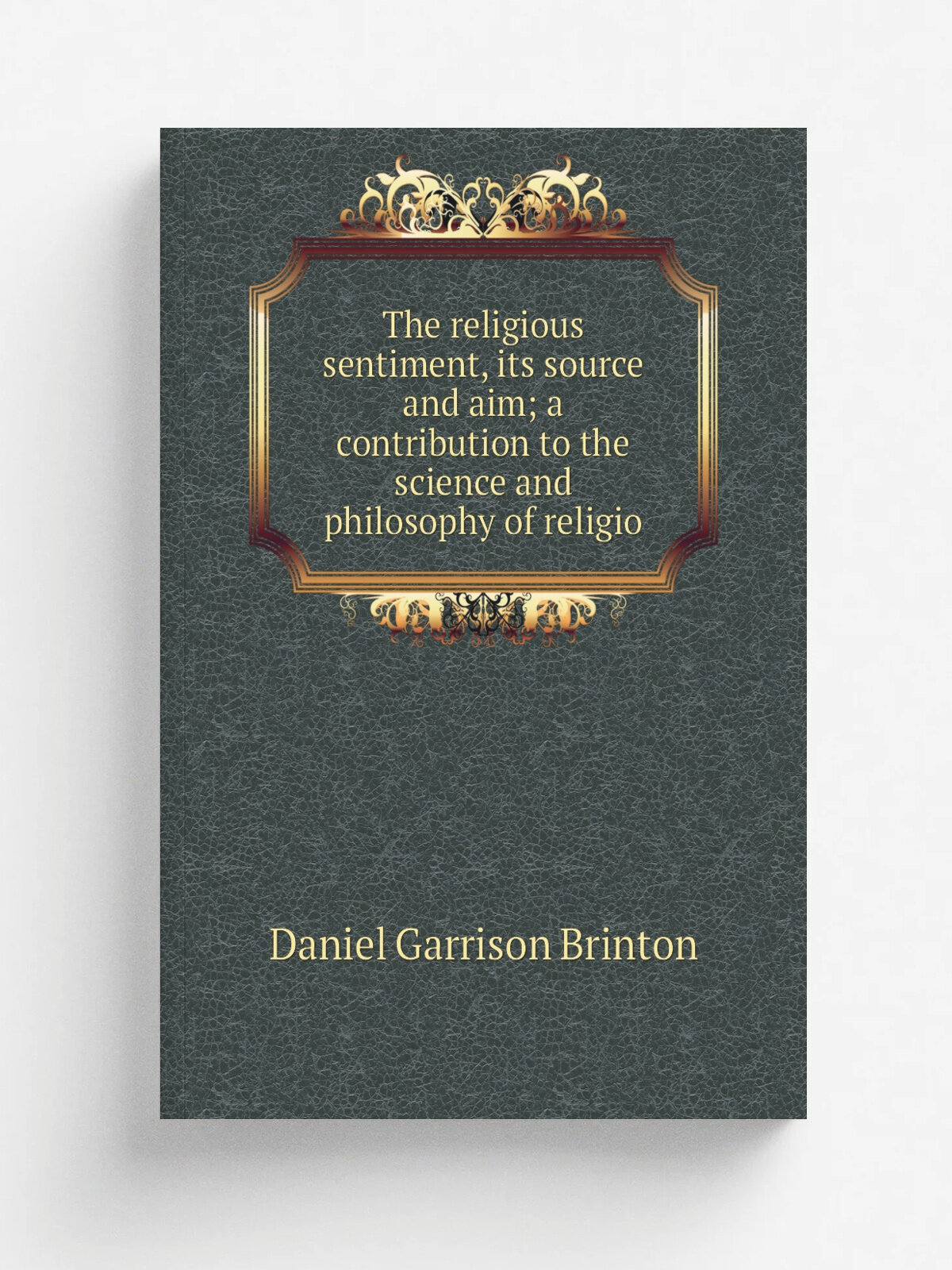 The religious sentiment, its source and aim; a contribution to the science and philosophy of religio | Daniel Garrison Brinton | Репринт