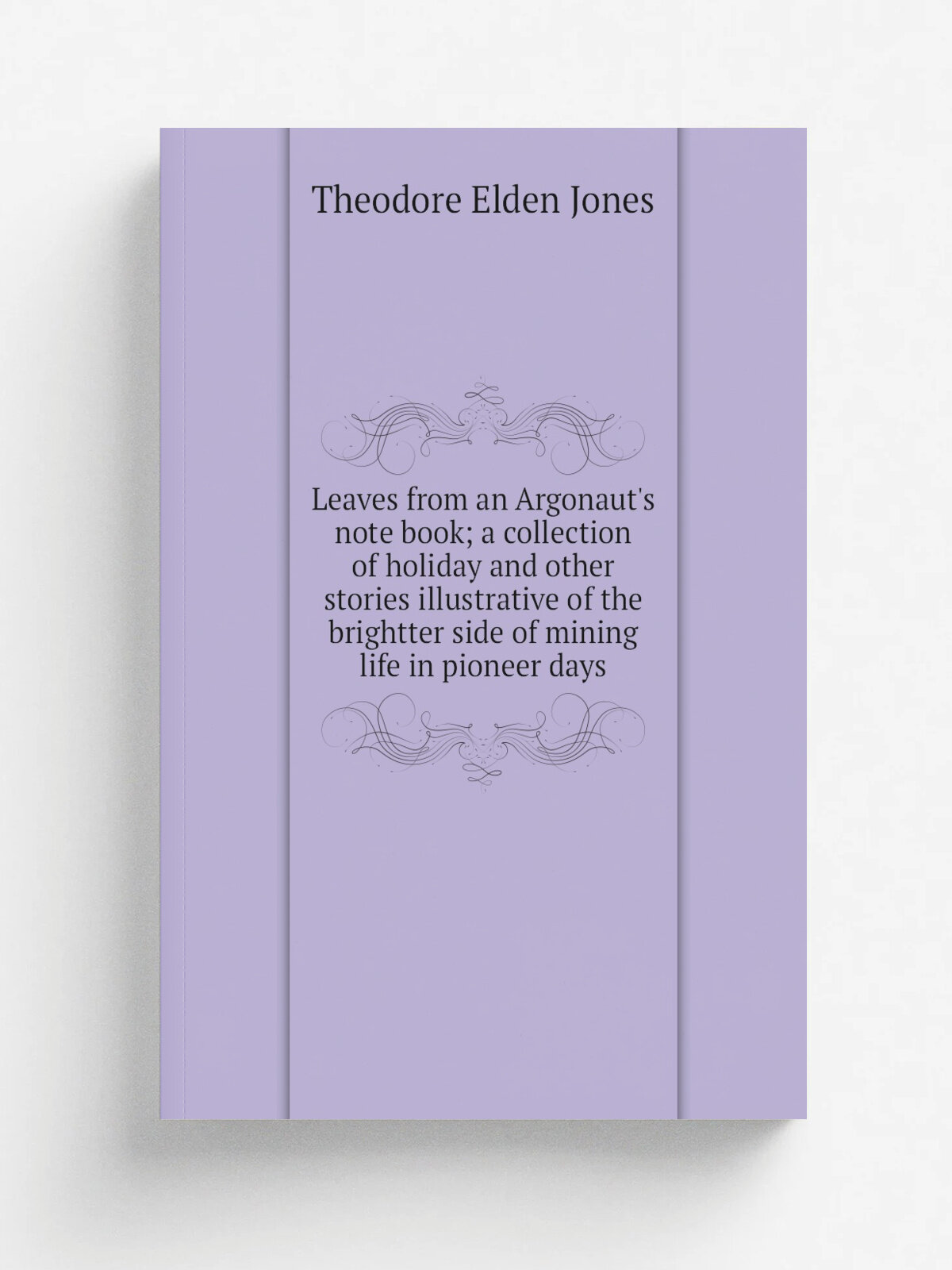Leaves from an Argonaut's note book; a collection of holiday and other stories illustrative of the brightter side of mining life in pioneer days | Th…