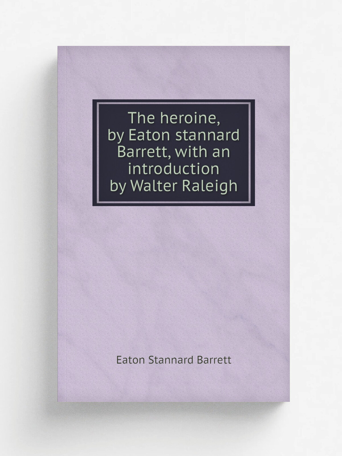 The heroine, by Eaton stannard Barrett, with an introduction by Walter Raleigh
