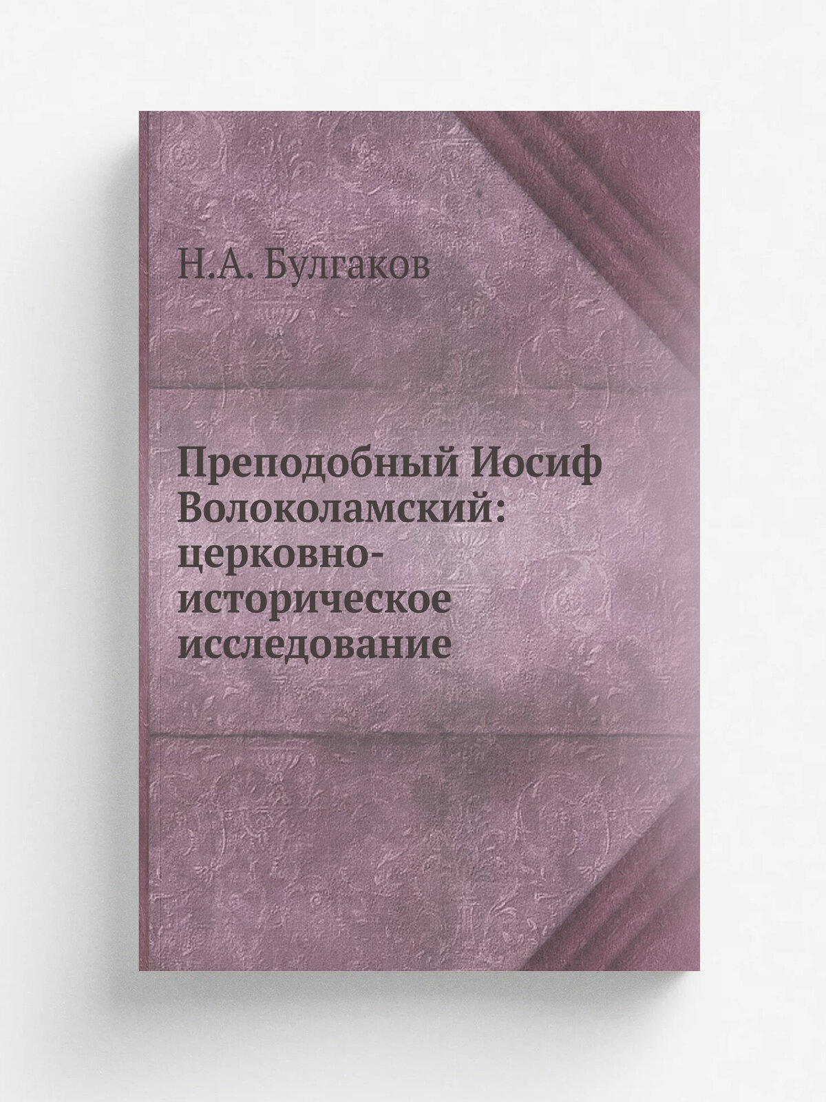 Преподобный Иосиф Волоколамский: церковно-историческое исследование | Н. А. Булгаков | 1865 | Репринт