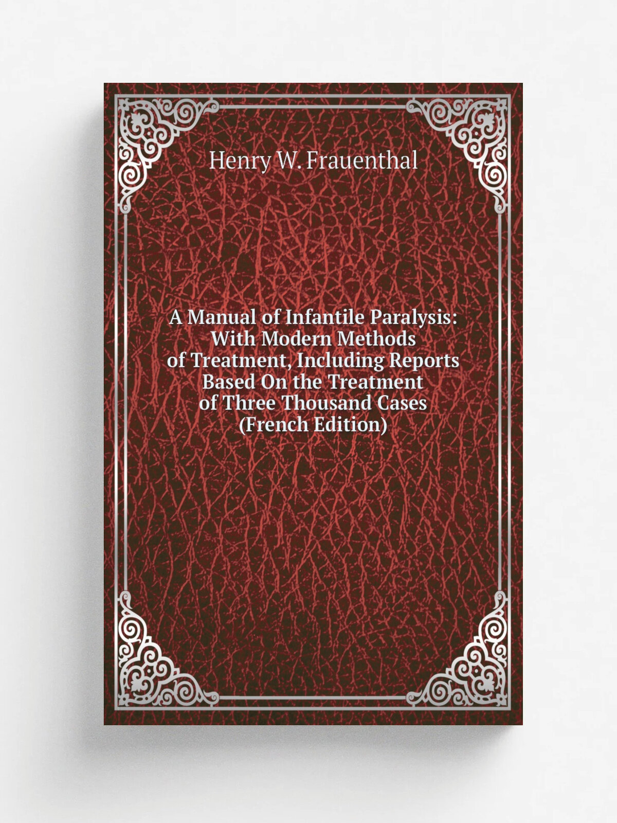 A Manual of Infantile Paralysis: With Modern Methods of Treatment, Including Reports Based On the Treatment of Three Thousand Cases (French Edition) …
