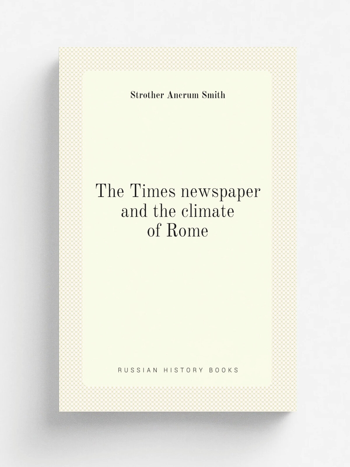 The Times newspaper and the climate of Rome | Strother Ancrum Smith | 1878 | London : Longmans, Green, and Co. | Репринт