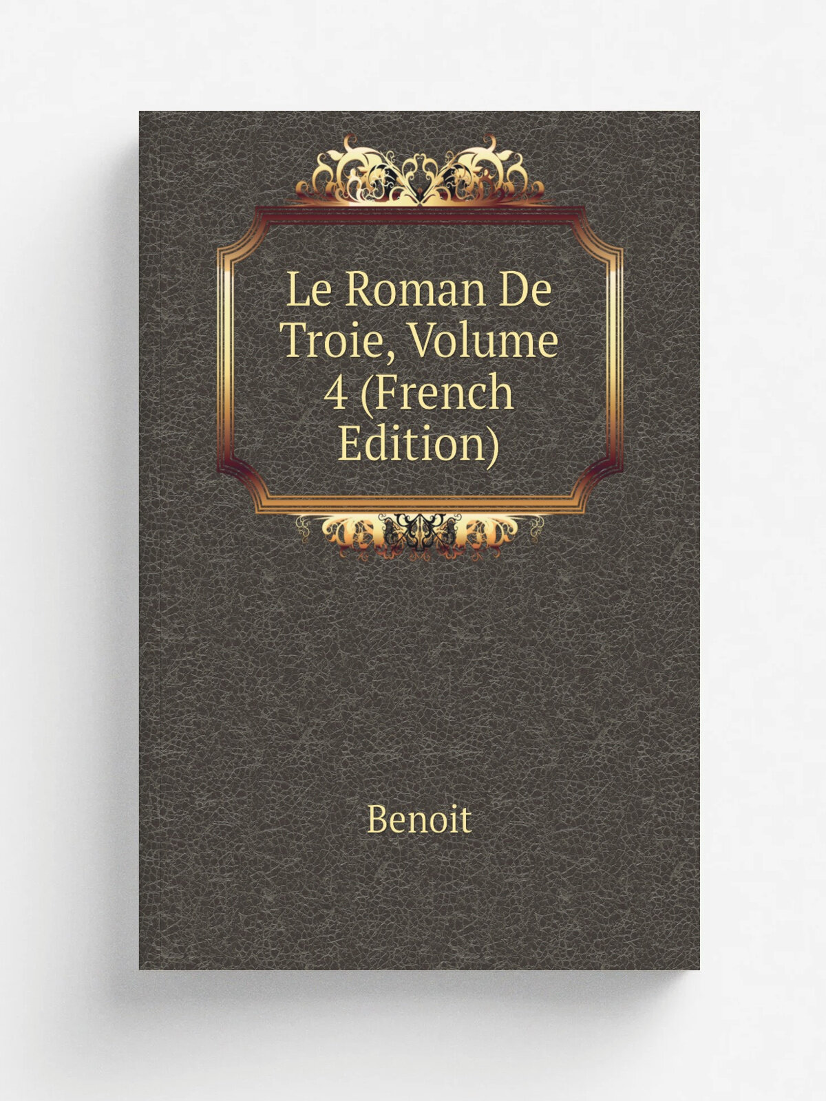 Le Roman De Troie, Volume 4 (French Edition) | Benoit | Репринт