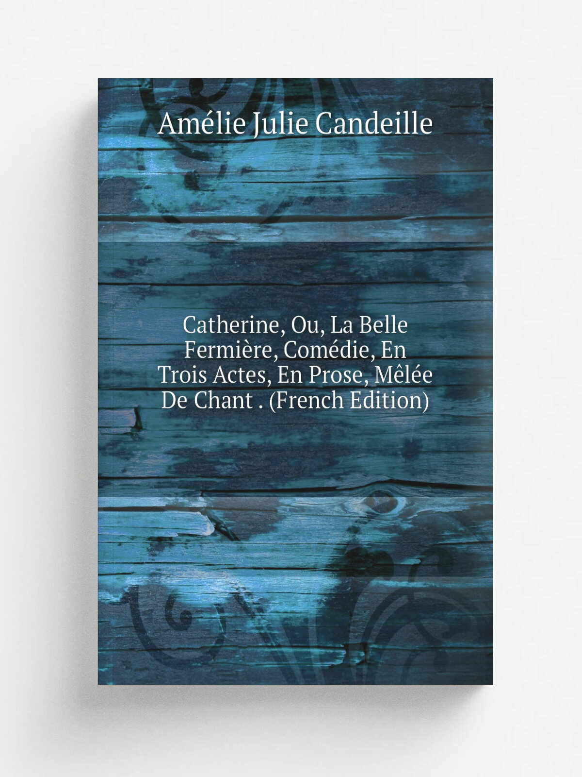 Catherine, Ou, La Belle Fermi.re, Com.die, En Trois Actes, En Prose, M.l.e De Chant . (French Edition) | Am.lie Julie Candeille | Репринт