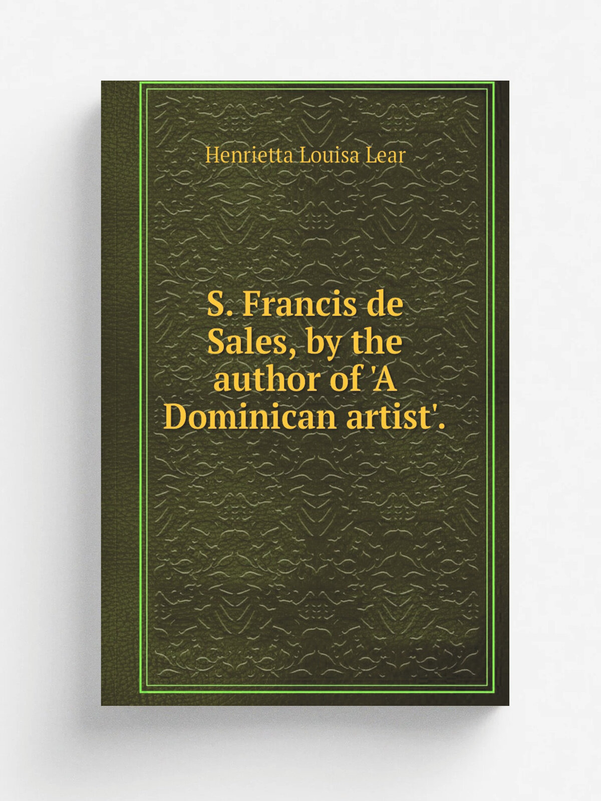 S. Francis de Sales, by the author of 'A Dominican artist'. | Henrietta Louisa Lear | 1871 | Репринт