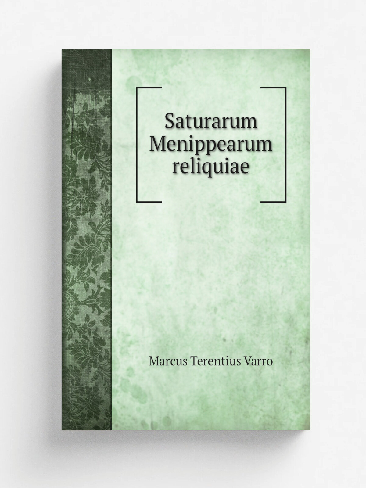 Saturarum Menippearum reliquiae | Marcus Terentius Varro | 1865 | Lipsia, Teubner | Репринт