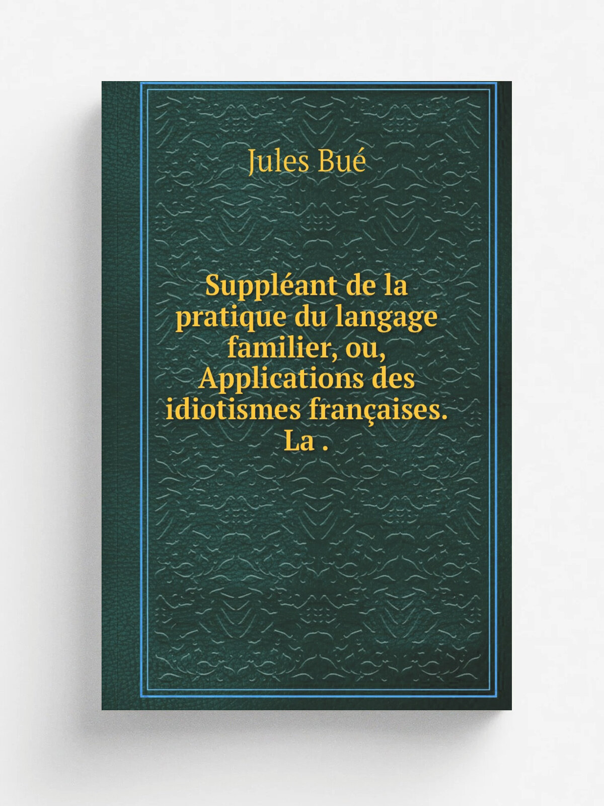 Suppl.ant de la pratique du langage familier, ou, Applications des idiotismes fran.aises. La . | Jules Bu. | 1847 | Репринт