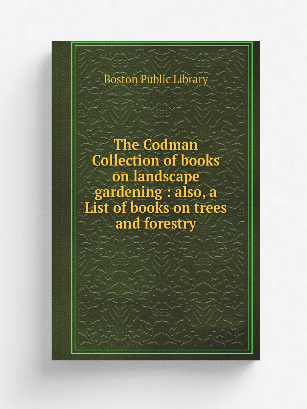 The Codman Collection of books on landscape gardening : also, a List of books on trees and forestry | Boston Public Library | 1899 | Boston : The Tru…