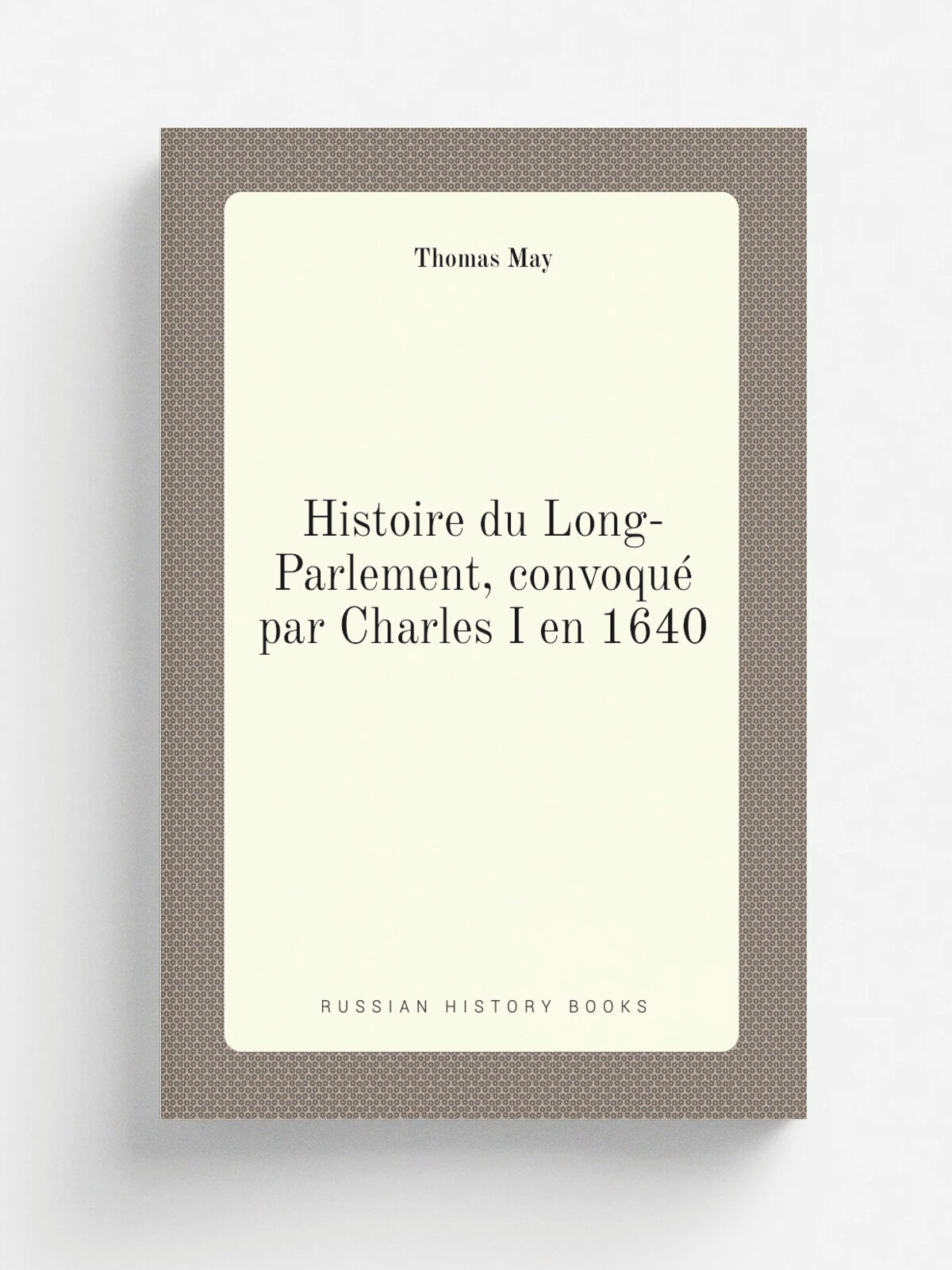 Histoire du Long-Parlement, convoqu. par Charles I en 1640 | Thomas May | 1827 | Pichon-B. chet | Репринт