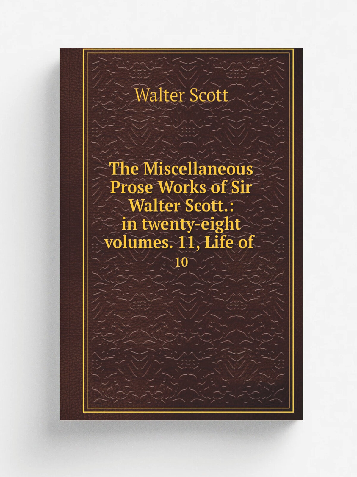 The Miscellaneous Prose Works of Sir Walter Scott: in twenty-eight volumes. 11, Life of . 10 | Scott Walter | 1835 | R. Cadell . etc, etc. | Репри…