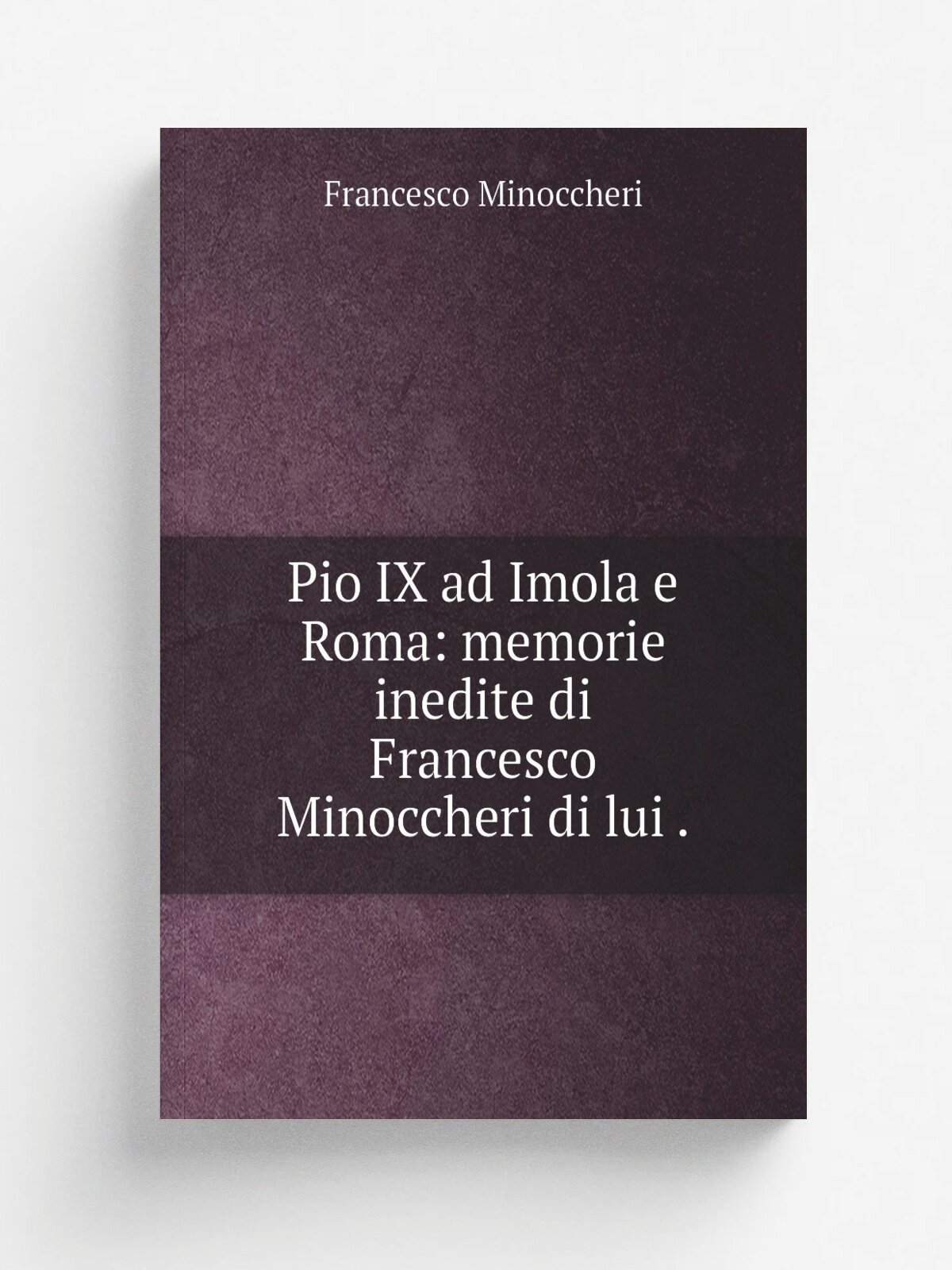 Pio Ix ad Imola e Roma: memorie inedite di Francesco Minoccheri di lui . | Francesco Minoccheri | 1892 | A.&S. Festa | Репринт