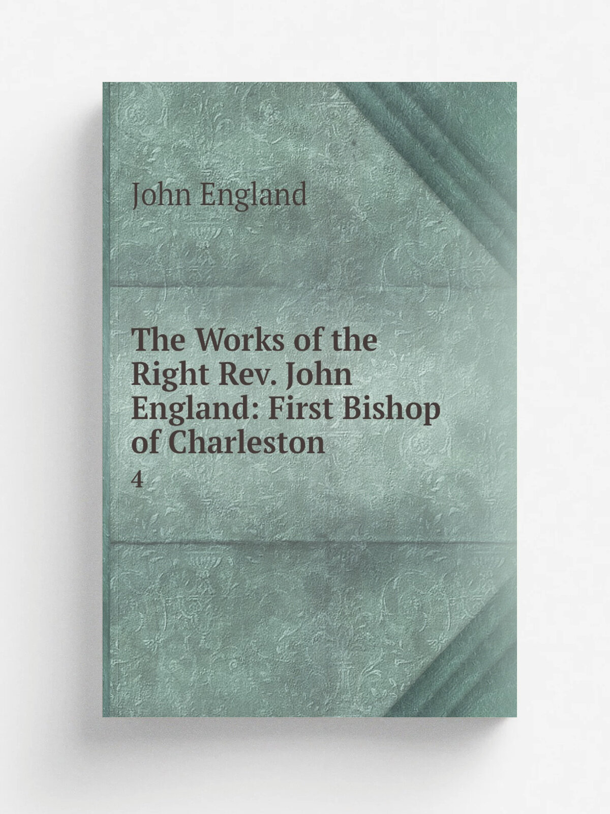 The Works of the Right Rev. John England: First Bishop of Charleston . 4 | John England | 1849 | Dunigan & brother; . etc, etc. | Репринт