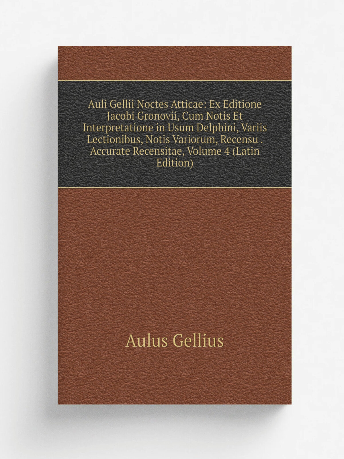 Auli Gellii Noctes Atticae: Ex Editione Jacobi Gronovii, Cum Notis Et Interpretatione in Usum Delphini, Variis Lectionibus, Notis Variorum, Recensu …
