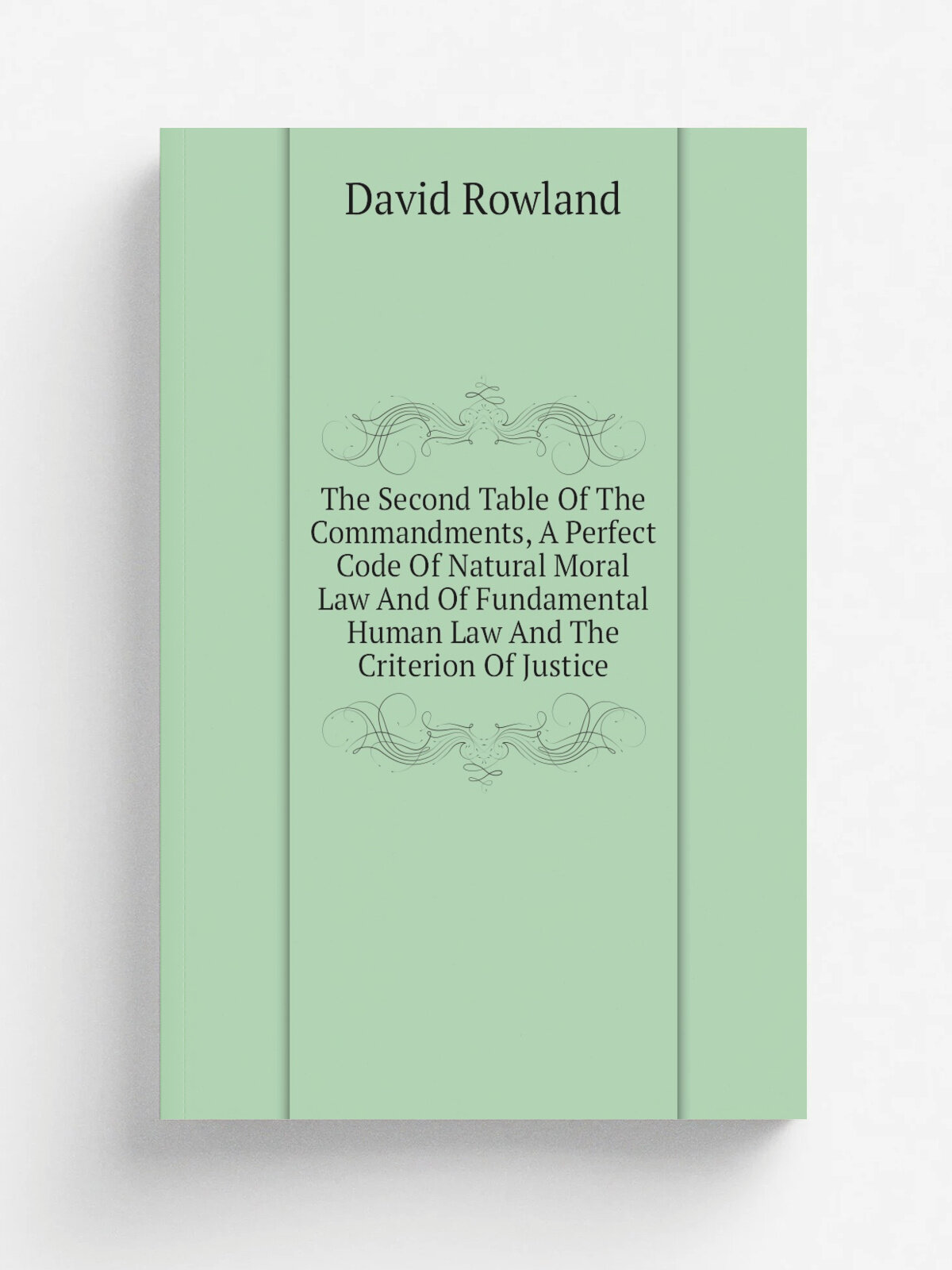 The Second Table Of The Commandments, A Perfect Code Of Natural Moral Law And Of Fundamental Human Law And The Criterion Of Justice | David Rowland |…