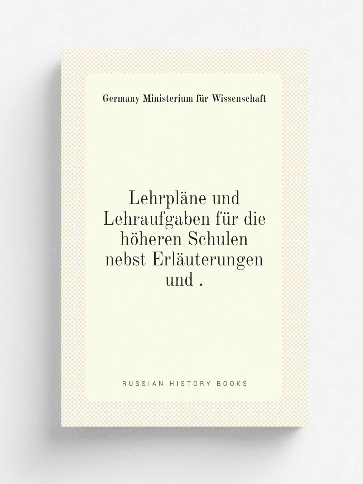 Lehrpl.ne und Lehraufgaben f.r die h.heren Schulen nebst Erl.uterungen und . | Germany Ministerium f.r Wissenschaft | 1899 | W. Hertz | Репринт