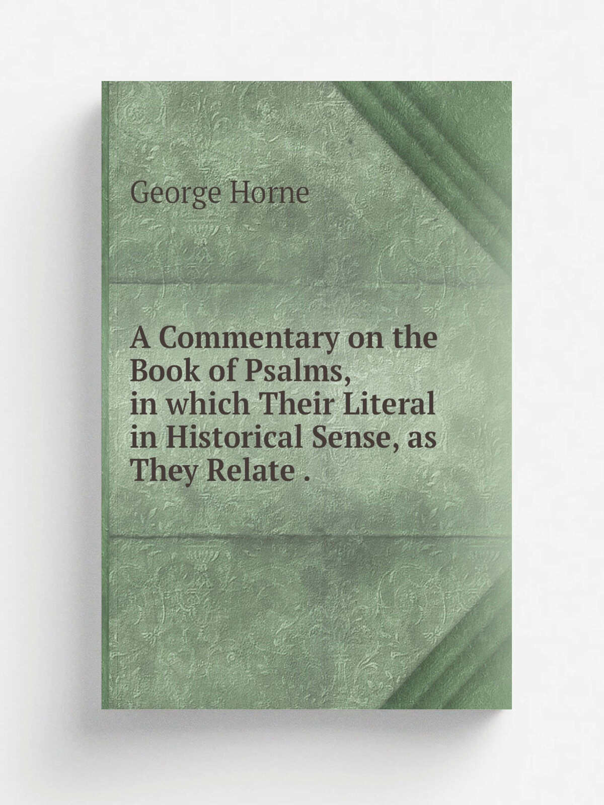 A Commentary on the Book of Psalms, in which Their Literal in Historical Sense, as They Relate . | Horne George | 1833 | A. Towar . etc, etc. | Репр…