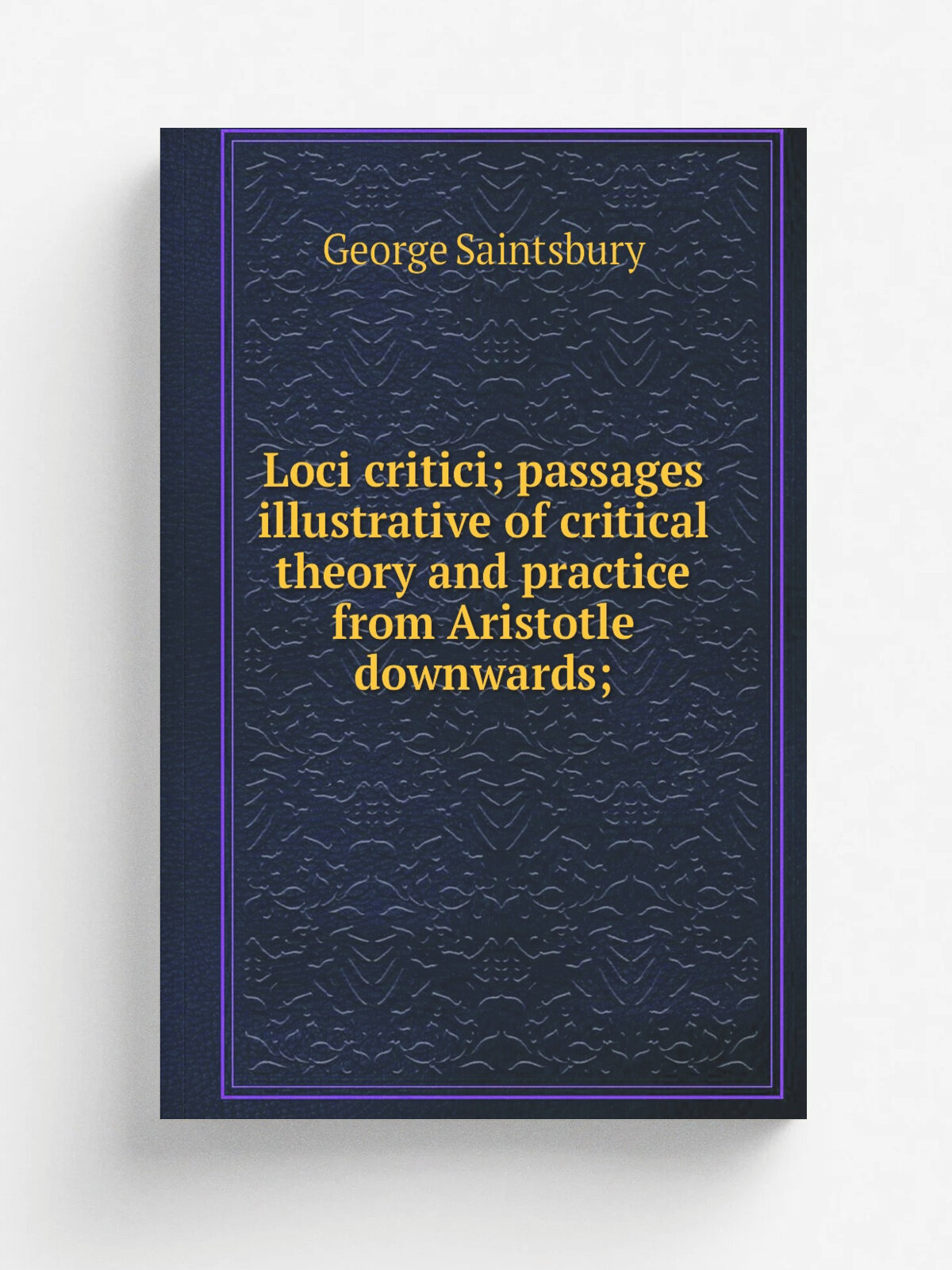 Loci critici; passages illustrative of critical theory and practice from Aristotle downwards;