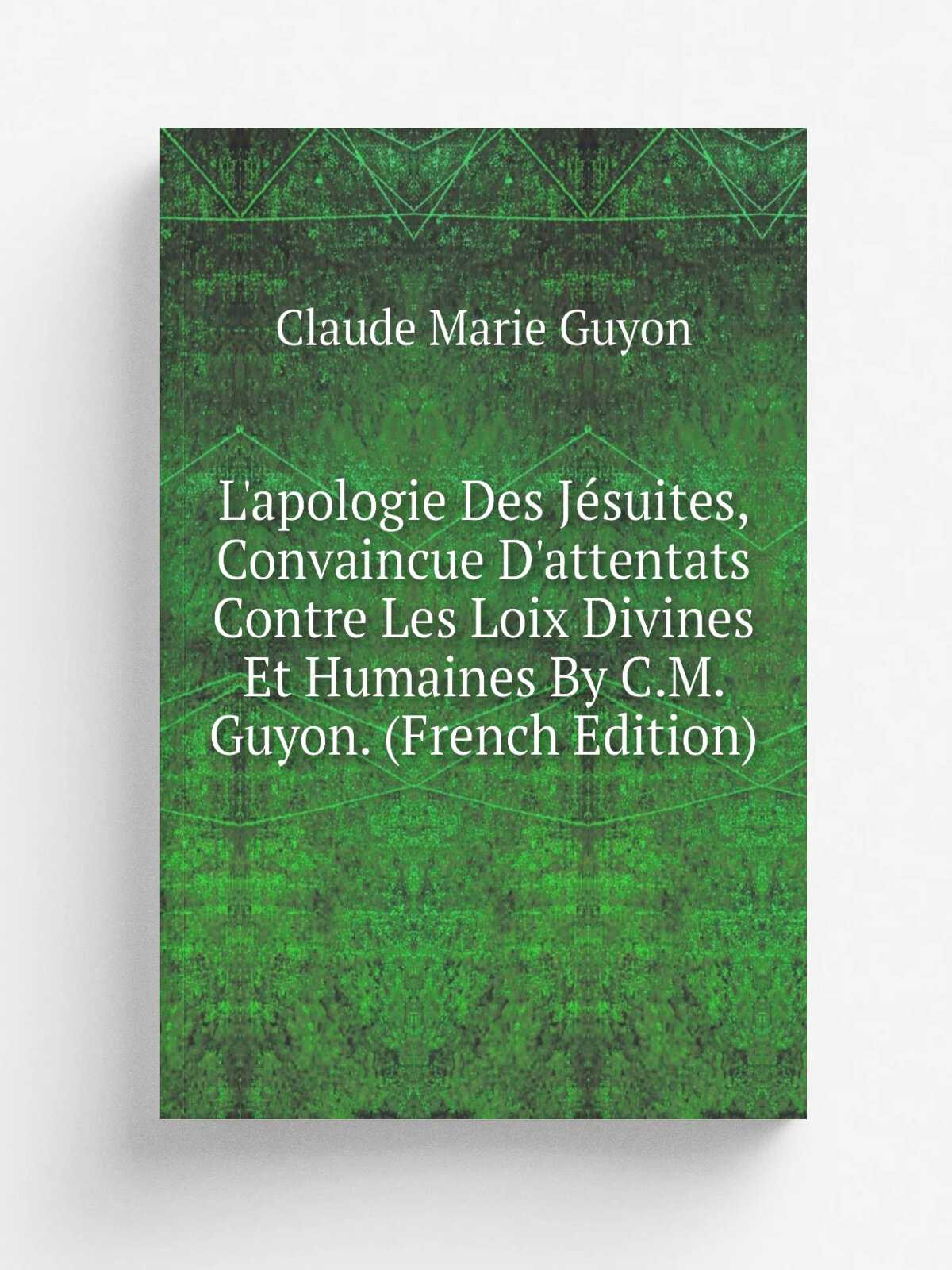 L'apologie Des J.suites, Convaincue D'attentats Contre Les Loix Divines Et Humaines By C.M. Guyon. (French Edition) | Claude Marie Guyon | Репринт